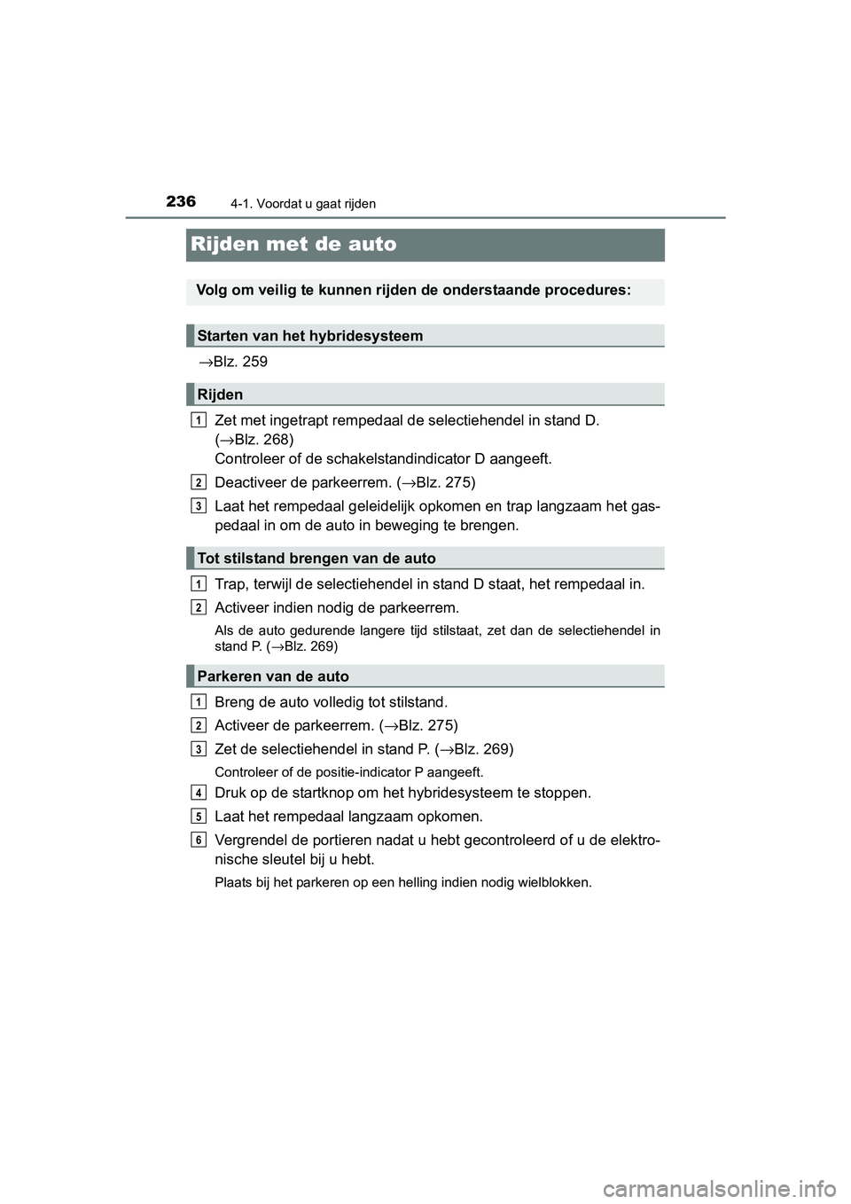 TOYOTA PRIUS 2015  Instructieboekje (in Dutch) 2364-1. Voordat u gaat rijden
PRIUS_OM_OM47A31E_(EE)
Rijden met de auto
→Blz. 259
Zet met ingetrapt rempedaal de selectiehendel in stand D. 
( → Blz. 268) 
Controleer of de schakelstandindicator D