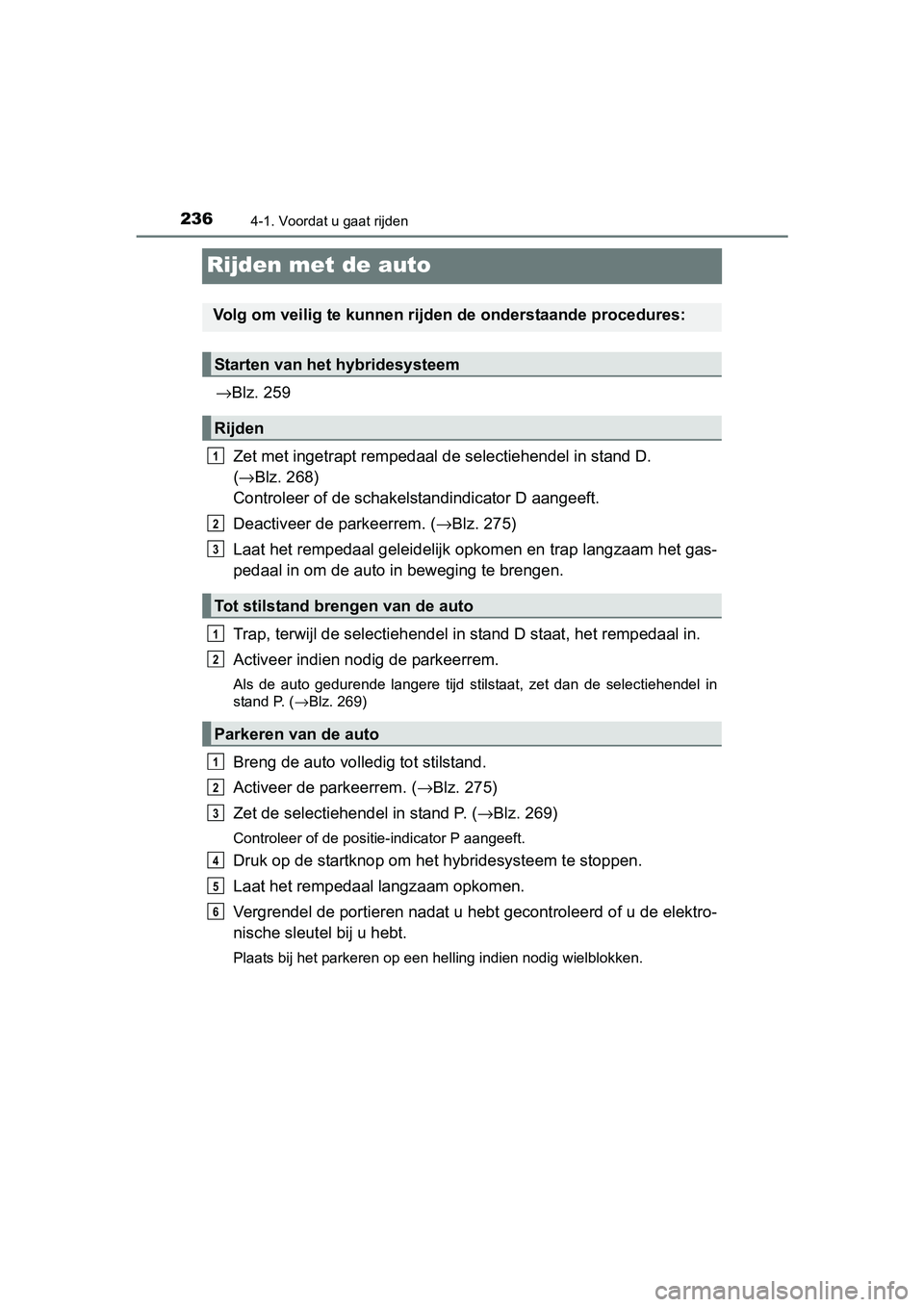 TOYOTA PRIUS 2016  Instructieboekje (in Dutch) 2364-1. Voordat u gaat rijden
PRIUS_OM_OM47A31E_(EE)
Rijden met de auto
→Blz. 259
Zet met ingetrapt rempedaal de selectiehendel in stand D. 
( → Blz. 268) 
Controleer of de schakelstandindicator D