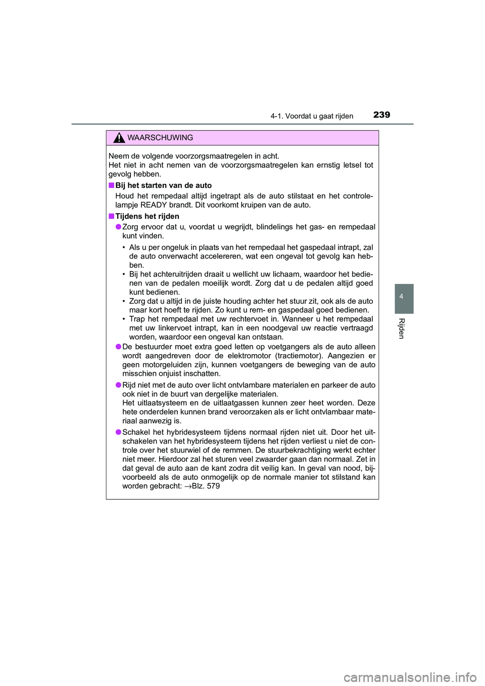 TOYOTA PRIUS 2015  Instructieboekje (in Dutch) 2394-1. Voordat u gaat rijden
4
Rijden
PRIUS_OM_OM47A31E_(EE)
WAARSCHUWING
Neem de volgende voorzorgsmaatregelen in acht.
Het niet in acht nemen van de voorzorgsmaatregelen kan ernstig letsel tot
gevo