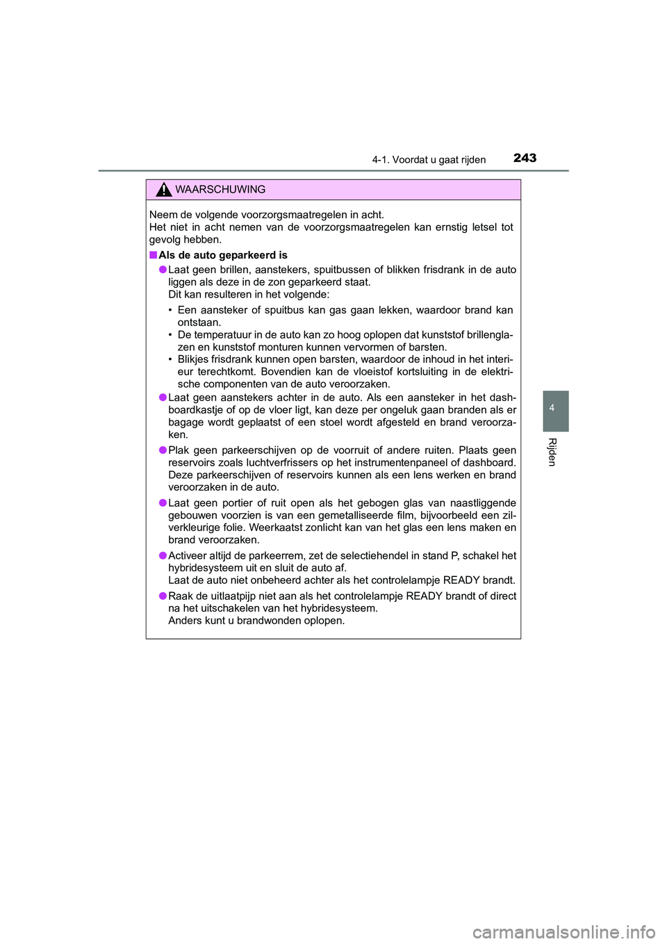 TOYOTA PRIUS 2015  Instructieboekje (in Dutch) 2434-1. Voordat u gaat rijden
4
Rijden
PRIUS_OM_OM47A31E_(EE)
WAARSCHUWING
Neem de volgende voorzorgsmaatregelen in acht. 
Het niet in acht nemen van de voorzorgsmaatregelen kan ernstig letsel tot
gev