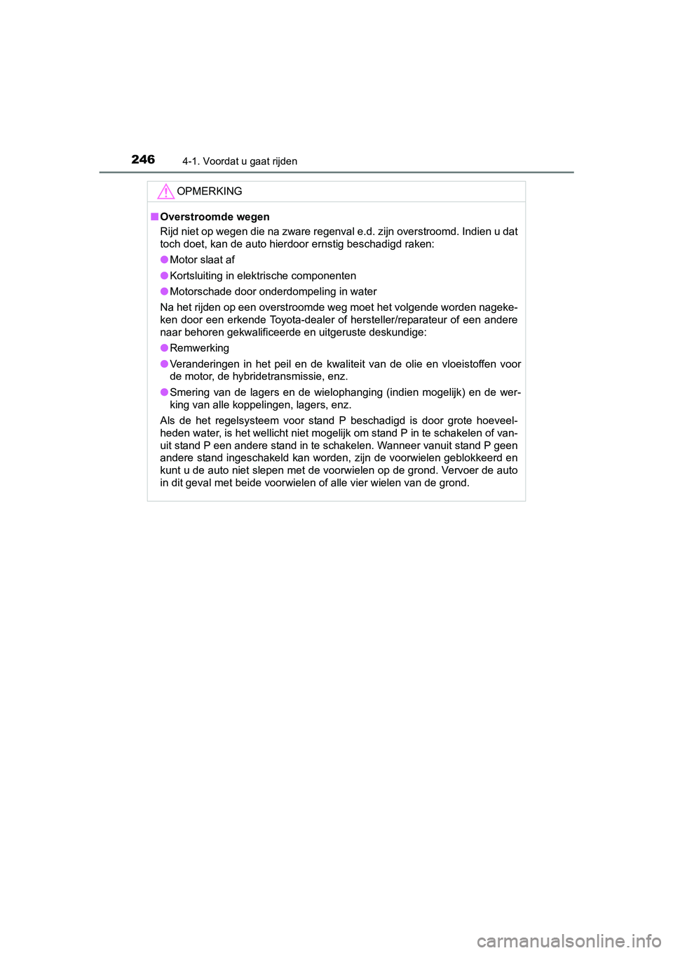 TOYOTA PRIUS 2015  Instructieboekje (in Dutch) 2464-1. Voordat u gaat rijden
PRIUS_OM_OM47A31E_(EE)
OPMERKING
■Overstroomde wegen
Rijd niet op wegen die na zware regenval e.d. zijn overstroomd. Indien u dat
toch doet, kan de auto hierdoor ernsti