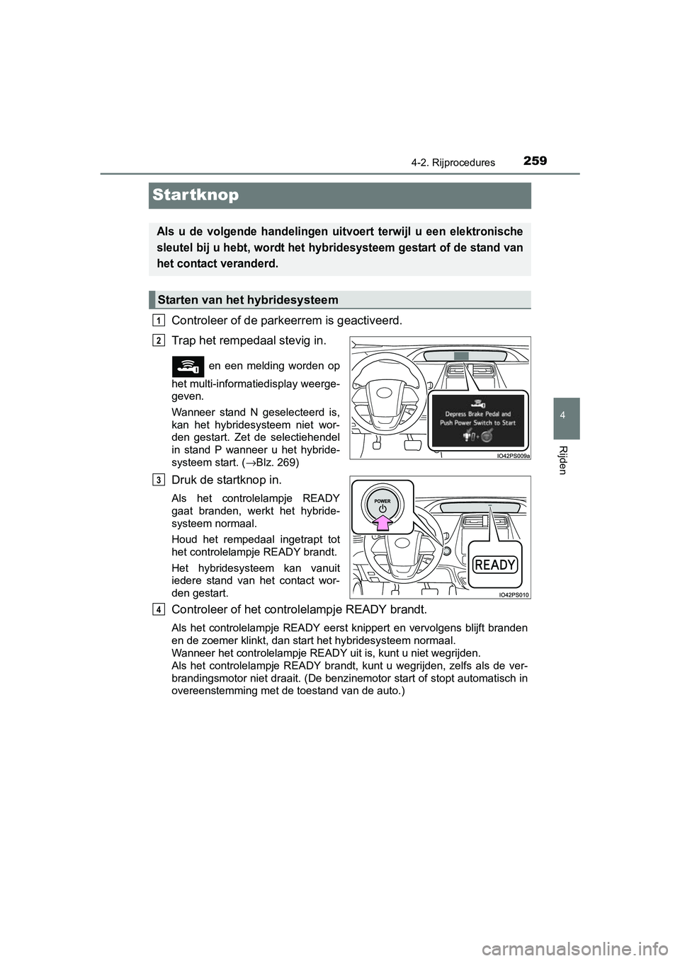 TOYOTA PRIUS 2015  Instructieboekje (in Dutch) 259
4
4-2. Rijprocedures
Rijden
PRIUS_OM_OM47A31E_(EE)
Startknop
Controleer of de parkeerrem is geactiveerd. 
Trap het rempedaal stevig in. 
 en een melding worden op
het multi-informatiedisplay weerg