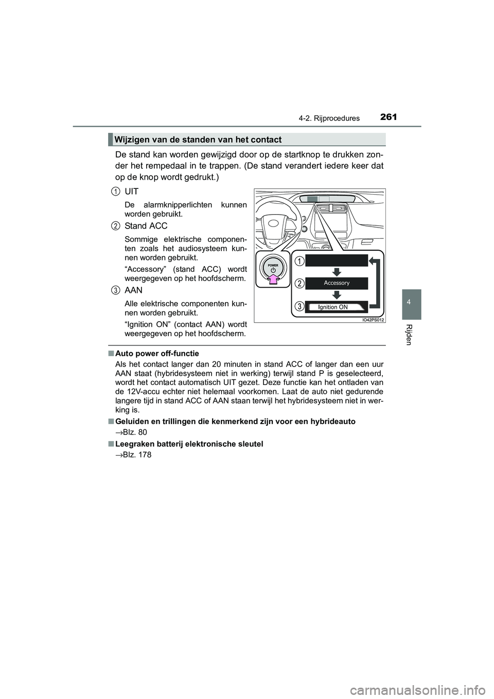 TOYOTA PRIUS 2015  Instructieboekje (in Dutch) 2614-2. Rijprocedures
4
Rijden
PRIUS_OM_OM47A31E_(EE)
De stand kan worden gewijzigd door op de startknop te drukken zon-
der het rempedaal in te trappen. (De stand verandert iedere keer dat
op de knop