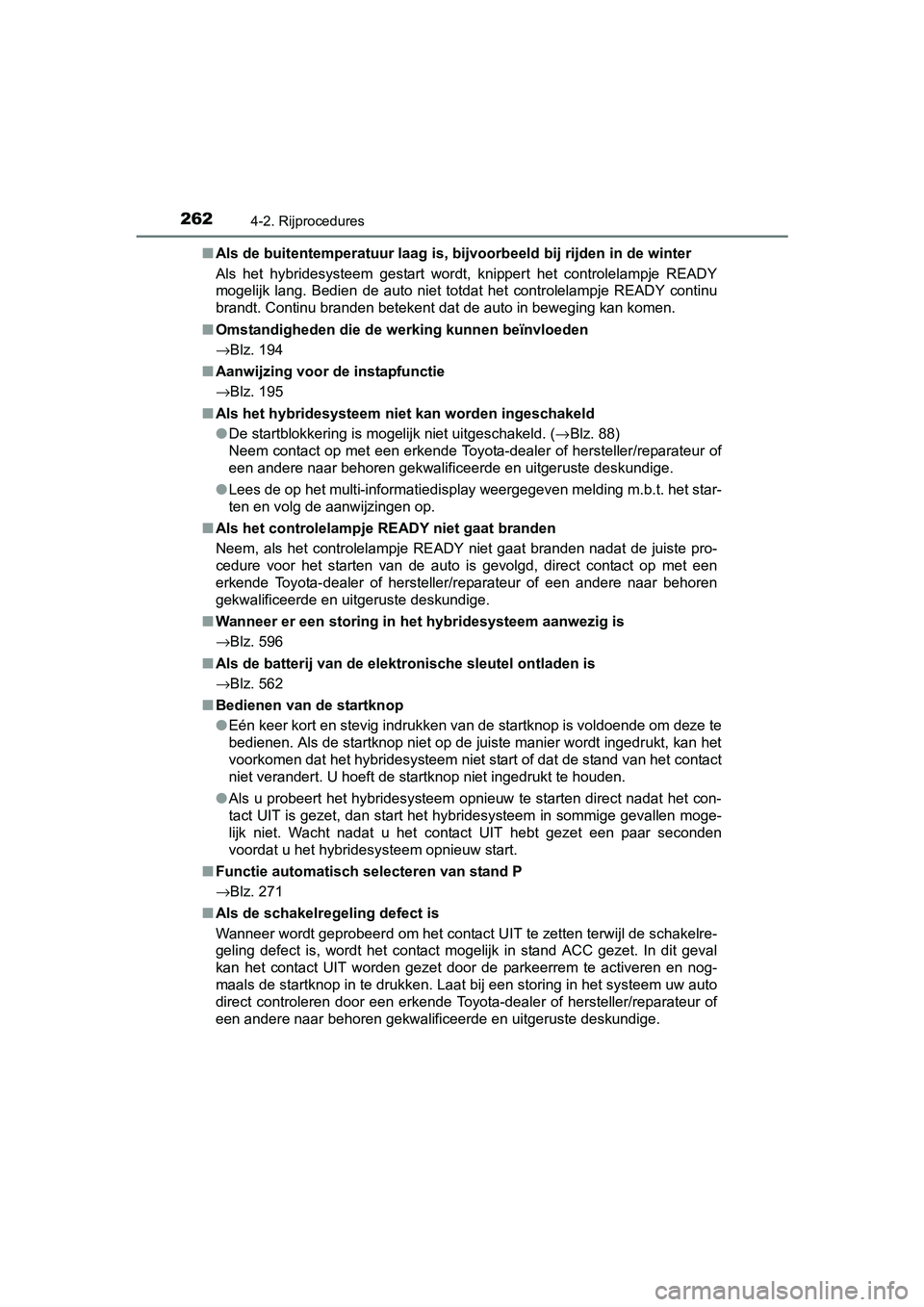 TOYOTA PRIUS 2015  Instructieboekje (in Dutch) 2624-2. Rijprocedures
PRIUS_OM_OM47A31E_(EE)■
Als de buitentemperatuur laag is, bijvoorbeeld bij rijden in de winter
Als het hybridesysteem gestart wordt, knippert het controlelampje READY
mogelijk 