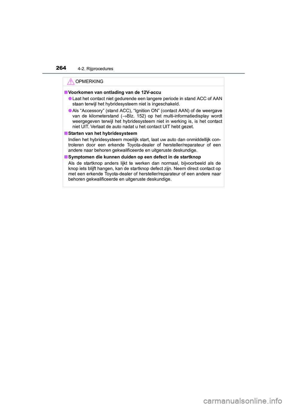 TOYOTA PRIUS 2015  Instructieboekje (in Dutch) 2644-2. Rijprocedures
PRIUS_OM_OM47A31E_(EE)
OPMERKING
■Voorkomen van ontlading van de 12V-accu
● Laat het contact niet gedurende een langere periode in stand ACC of AAN
staan terwijl het hybrides