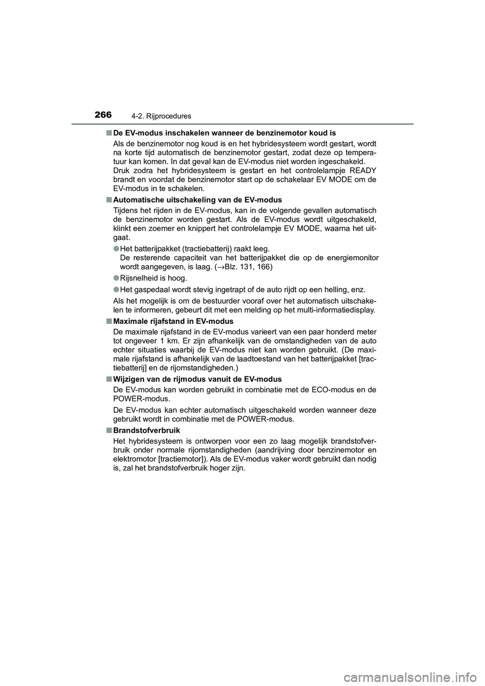 TOYOTA PRIUS 2015  Instructieboekje (in Dutch) 2664-2. Rijprocedures
PRIUS_OM_OM47A31E_(EE)■
De EV-modus inschakelen wann eer de benzinemotor koud is
Als de benzinemotor nog koud is en het hybridesysteem wordt gestart, wordt
na korte tijd automa