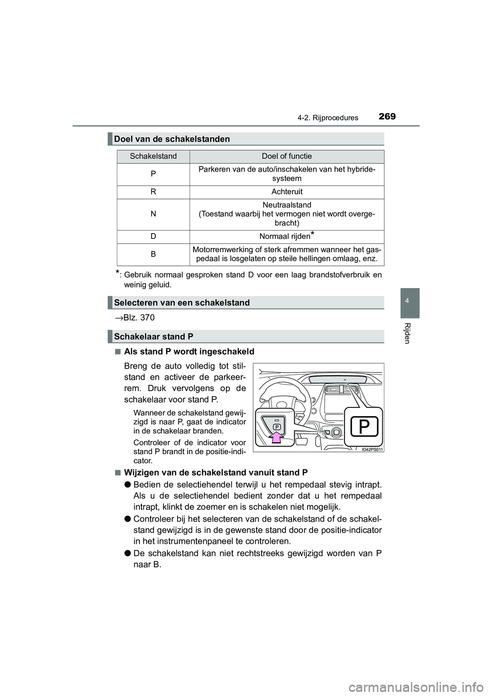 TOYOTA PRIUS 2015  Instructieboekje (in Dutch) 2694-2. Rijprocedures
4
Rijden
PRIUS_OM_OM47A31E_(EE)
*: Gebruik normaal gesproken stand D voor een laag brandstofverbruik enweinig geluid.
→ Blz. 370
■Als stand P wordt ingeschakeld
Breng de auto