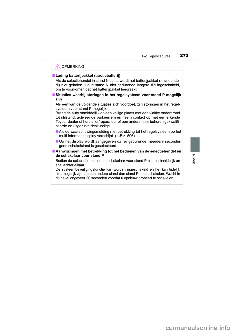 TOYOTA PRIUS 2015 Instructieboekje (in Dutch) 2734-2. Rijprocedures
4
Rijden
PRIUS_OM_OM47A31E_(EE)
OPMERKING
■Lading batterijpakket (tractiebatterij)
Als de selectiehendel in stand N staat, wordt het batterijpakket (tractiebatte-
rij) niet gel TOYOTA PRIUS 2015 Instructieboekje (in Dutch) 2734-2. Rijprocedures
4
Rijden
PRIUS_OM_OM47A31E_(EE)
OPMERKING
■Lading batterijpakket (tractiebatterij)
Als de selectiehendel in stand N staat, wordt het batterijpakket (tractiebatte-
rij) niet gel