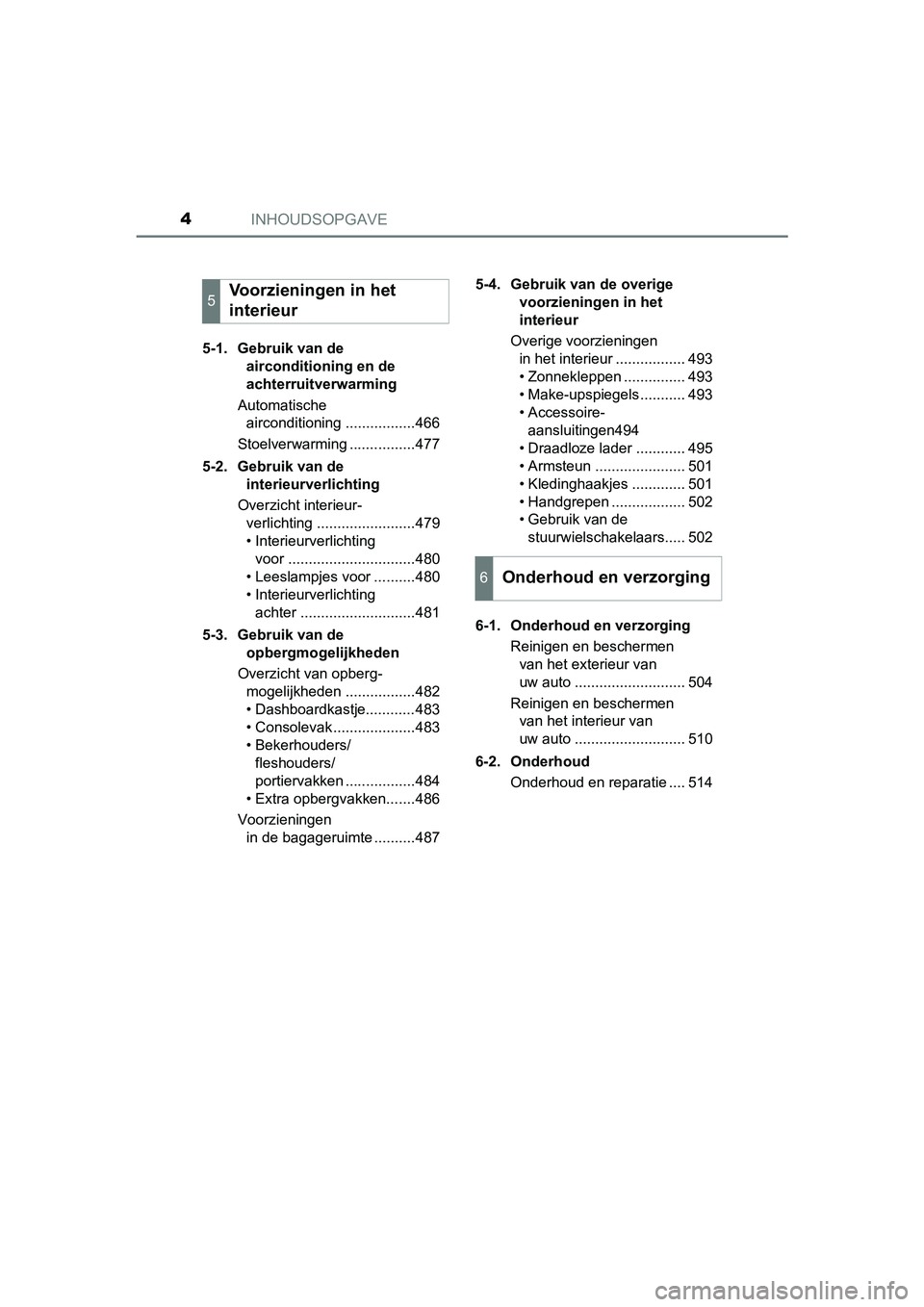 TOYOTA PRIUS 2015 Instructieboekje (in Dutch) INHOUDSOPGAVE4
PRIUS_OM_OM47A31E_(EE)5-1. Gebruik van de
airconditioning en de
achterruitverwarming
Automatische airconditioning .................466
Stoelverwarming ................477
5-2. Gebrui TOYOTA PRIUS 2015 Instructieboekje (in Dutch) INHOUDSOPGAVE4
PRIUS_OM_OM47A31E_(EE)5-1. Gebruik van de
airconditioning en de
achterruitverwarming
Automatische airconditioning .................466
Stoelverwarming ................477
5-2. Gebrui