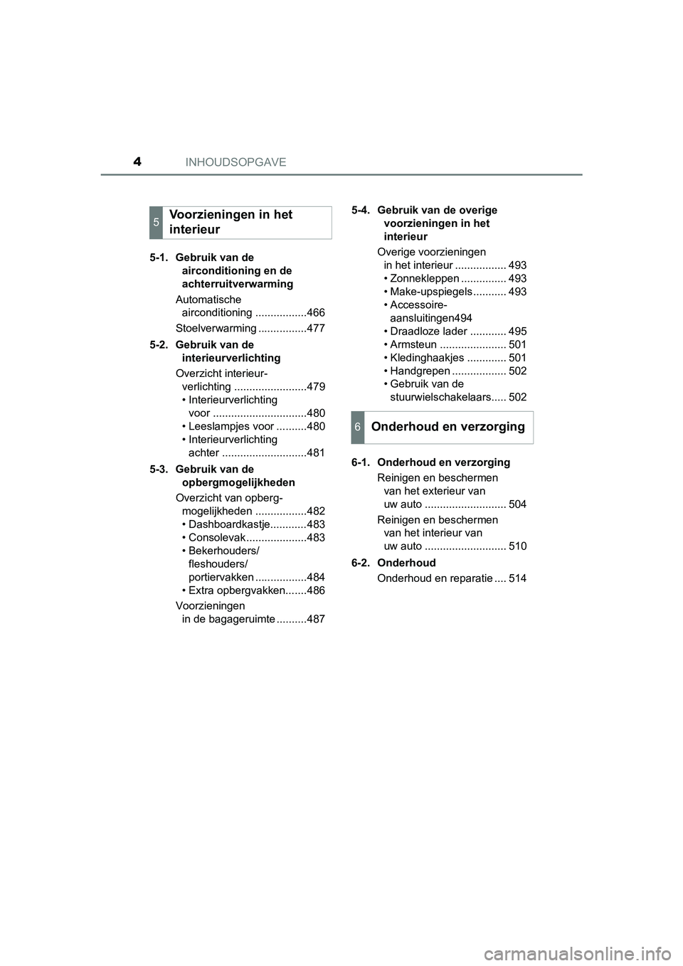 TOYOTA PRIUS 2016  Instructieboekje (in Dutch) INHOUDSOPGAVE4
PRIUS_OM_OM47A31E_(EE)5-1. Gebruik van de 
airconditioning en de 
achterruitverwarming
Automatische  airconditioning .................466
Stoelverwarming ................477
5-2. Gebrui