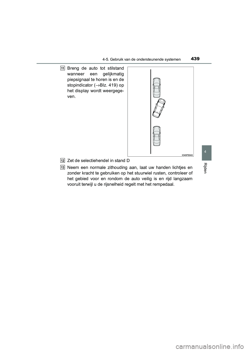 TOYOTA PRIUS 2015  Instructieboekje (in Dutch) 4394-5. Gebruik van de ondersteunende systemen
4
Rijden
PRIUS_OM_OM47A31E_(EE)
Breng de auto tot stilstand
wanneer een gelijkmatig
piepsignaal te horen is en de
stopindicator (→Blz. 419) op
het disp
