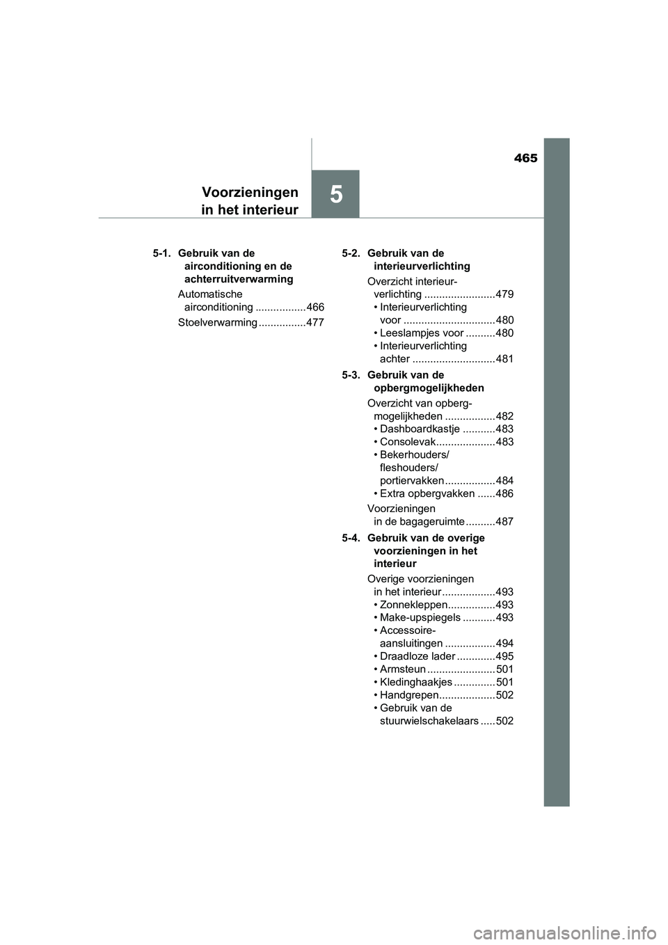 TOYOTA PRIUS 2015  Instructieboekje (in Dutch) 465
5Voorzieningen
in het interieur
PRIUS_OM_OM47A31E_(EE) 5-1. Gebruik van de 
airconditioning en de 
achterruitverwarming
Automatische  airconditioning ................. 466
Stoelverwarming ........