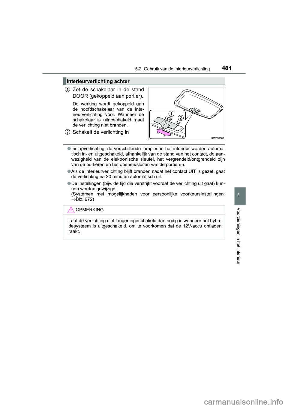 TOYOTA PRIUS 2015 Instructieboekje (in Dutch) 4815-2. Gebruik van de interieurverlichting
PRIUS_OM_OM47A31E_(EE)
5
Voorzieningen in het interieur
Zet de schakelaar in de stand
DOOR (gekoppeld aan portier).
De werking wordt gekoppeld aan
de hoofds TOYOTA PRIUS 2015 Instructieboekje (in Dutch) 4815-2. Gebruik van de interieurverlichting
PRIUS_OM_OM47A31E_(EE)
5
Voorzieningen in het interieur
Zet de schakelaar in de stand
DOOR (gekoppeld aan portier).
De werking wordt gekoppeld aan
de hoofds