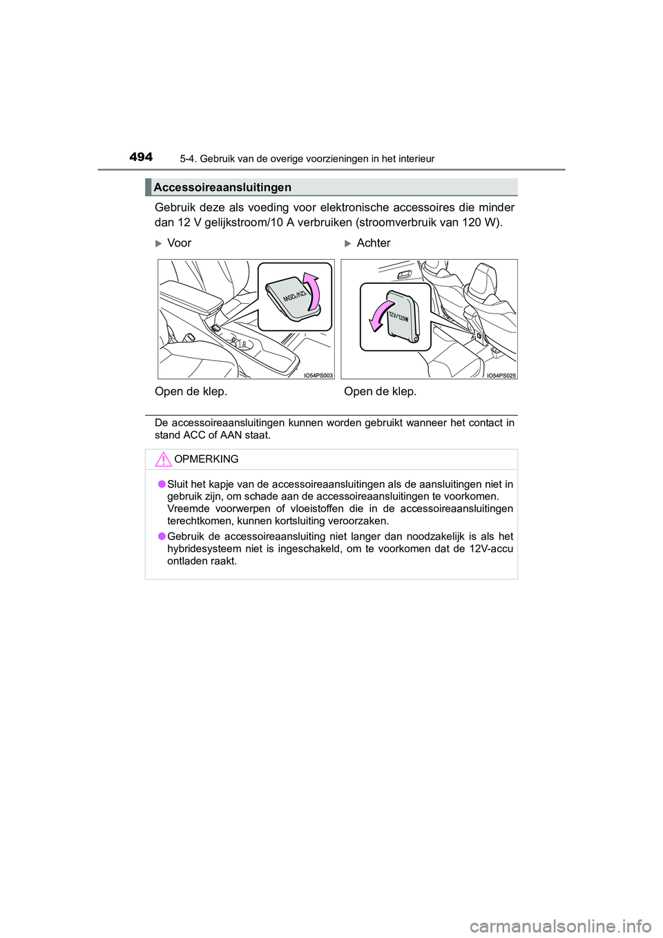 TOYOTA PRIUS 2015  Instructieboekje (in Dutch) 494
PRIUS_OM_OM47A31E_(EE)
5-4. Gebruik van de overige voorzieningen in het interieur
Gebruik deze als voeding voor elektronische accessoires die minder
dan 12 V gelijkstroom/10 A verbruiken (stroomve