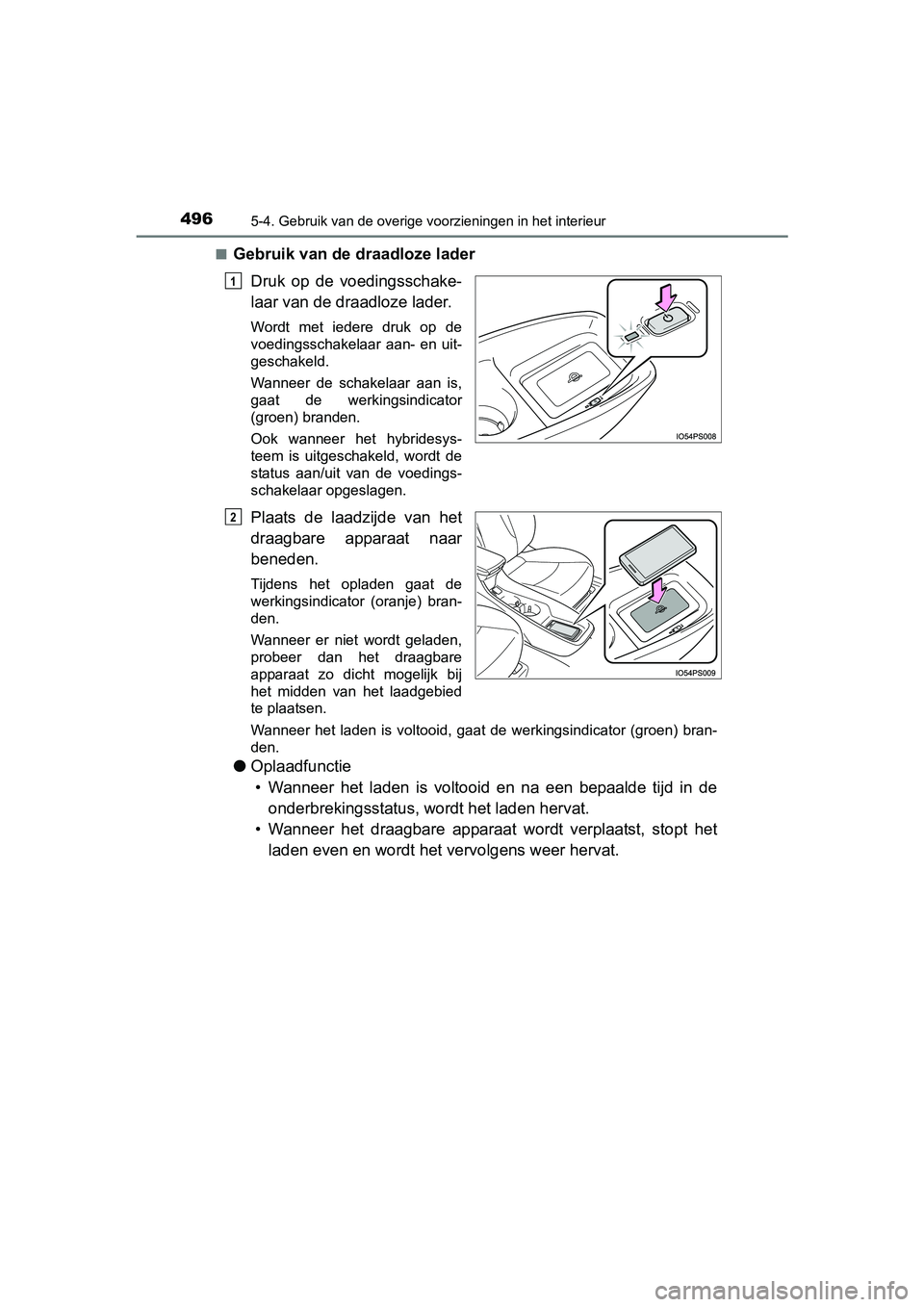 TOYOTA PRIUS 2015  Instructieboekje (in Dutch) 496
PRIUS_OM_OM47A31E_(EE)
5-4. Gebruik van de overige voorzieningen in het interieur
■Gebruik van de draadloze laderDruk op de voedingsschake-
laar van de draadloze lader.
Wordt met iedere druk op 