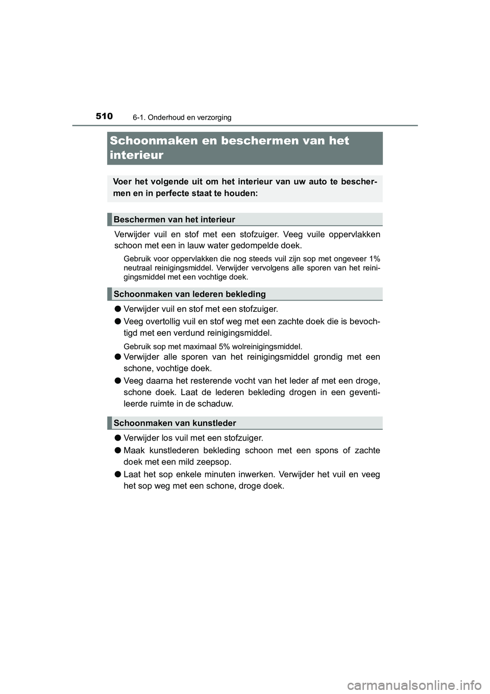 TOYOTA PRIUS 2015 Instructieboekje (in Dutch) 5106-1. Onderhoud en verzorging
PRIUS_OM_OM47A31E_(EE)
Schoonmaken en beschermen van het
interieur
Verwijder vuil en stof met een stofzuiger. Veeg vuile oppervlakken
schoon met een in lauw water gedo TOYOTA PRIUS 2015 Instructieboekje (in Dutch) 5106-1. Onderhoud en verzorging
PRIUS_OM_OM47A31E_(EE)
Schoonmaken en beschermen van het
interieur
Verwijder vuil en stof met een stofzuiger. Veeg vuile oppervlakken
schoon met een in lauw water gedo