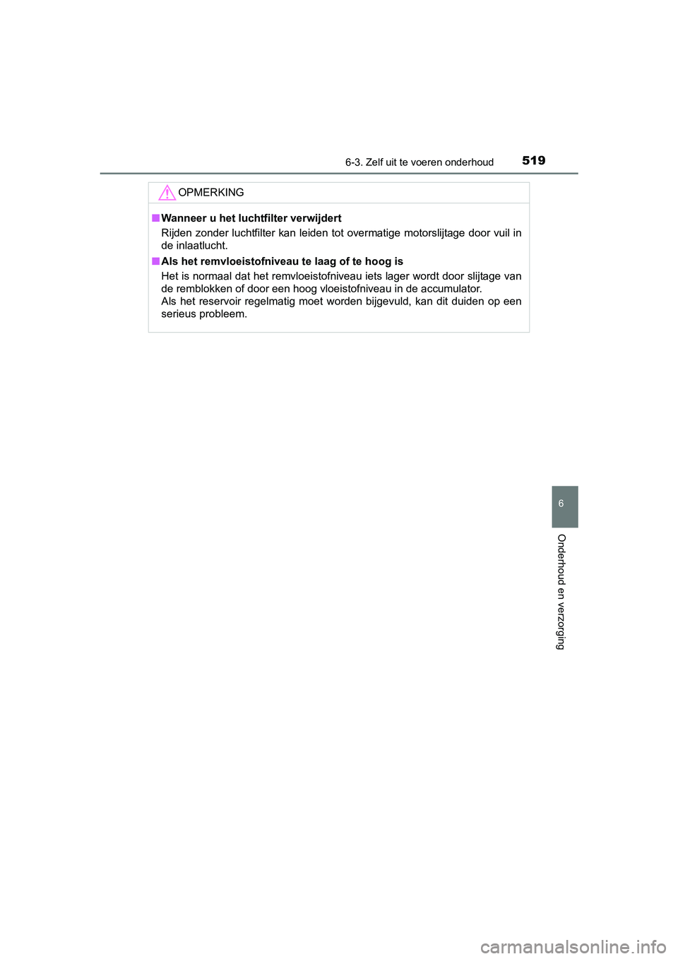 TOYOTA PRIUS 2015  Instructieboekje (in Dutch) 5196-3. Zelf uit te voeren onderhoud
PRIUS_OM_OM47A31E_(EE)
6
Onderhoud en verzorging
OPMERKING
■Wanneer u het luchtfilter verwijdert
Rijden zonder luchtfilter kan leiden tot overmatige motorslijtag