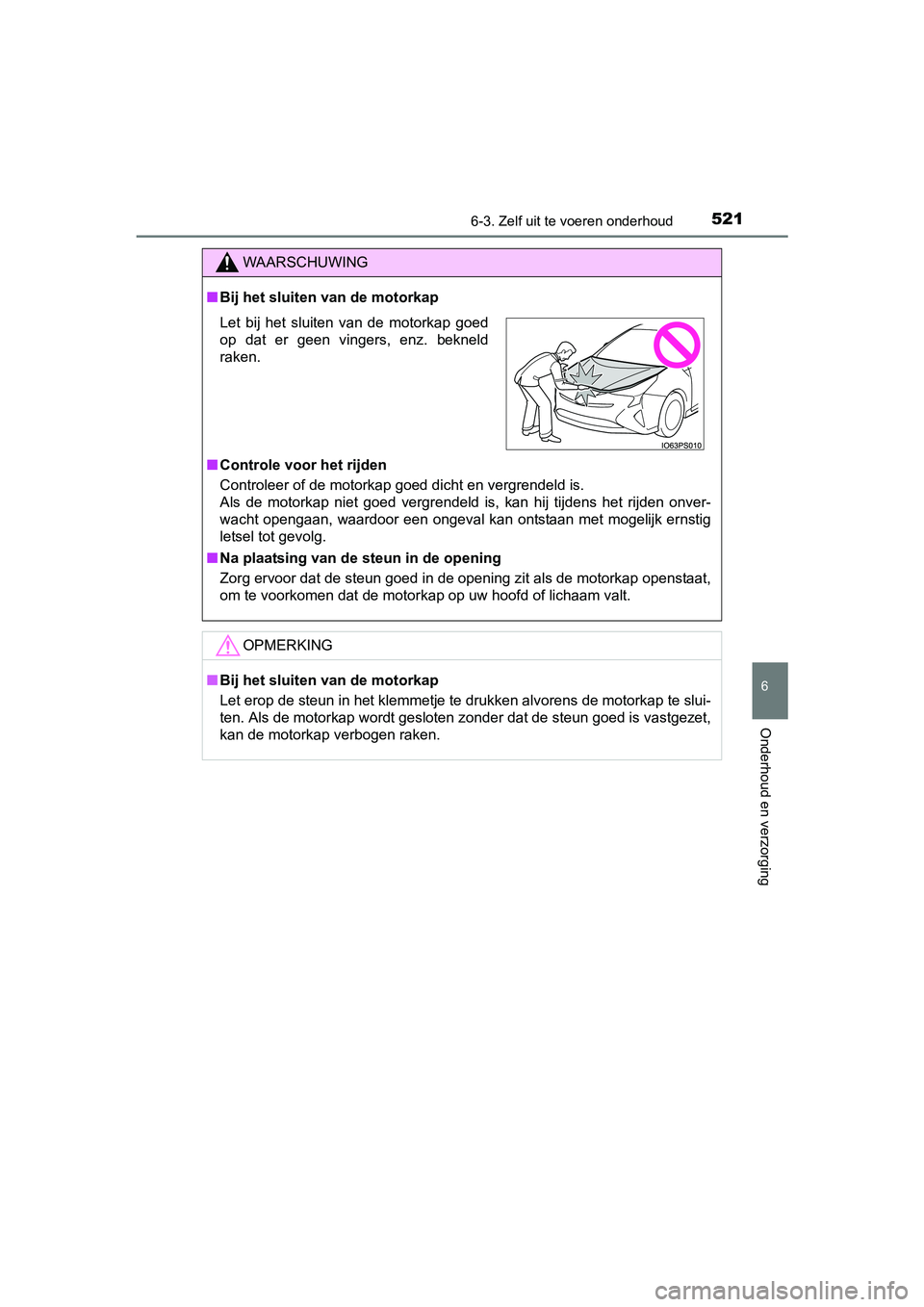 TOYOTA PRIUS 2015  Instructieboekje (in Dutch) 5216-3. Zelf uit te voeren onderhoud
PRIUS_OM_OM47A31E_(EE)
6
Onderhoud en verzorging
WAARSCHUWING
■Bij het sluiten van de motorkap
■ Controle voor het rijden
Controleer of de motorkap goed dicht 