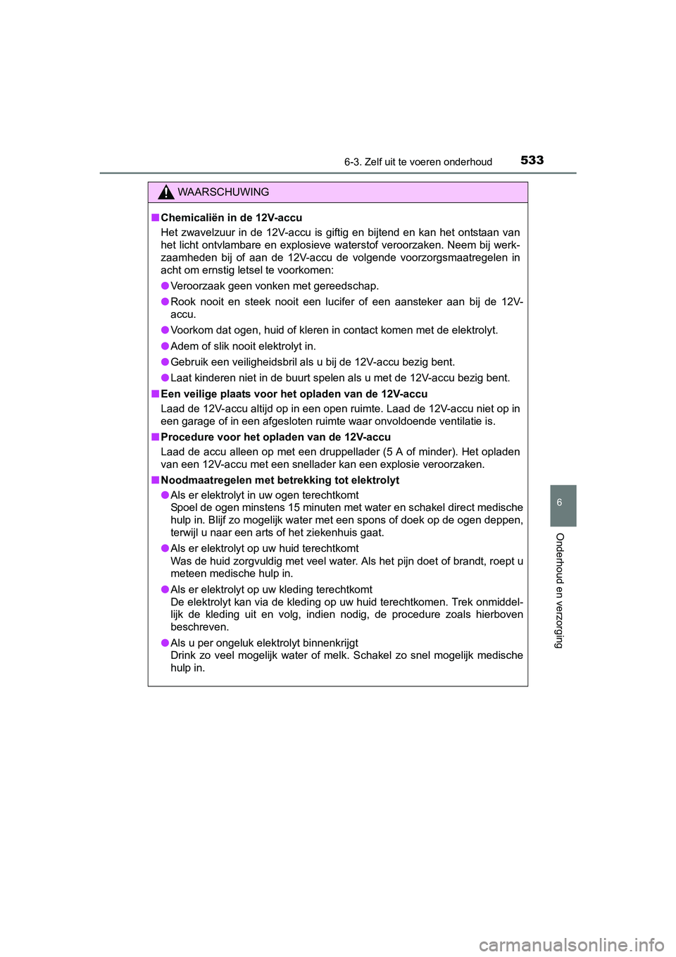 TOYOTA PRIUS 2015  Instructieboekje (in Dutch) 5336-3. Zelf uit te voeren onderhoud
PRIUS_OM_OM47A31E_(EE)
6
Onderhoud en verzorging
WAARSCHUWING
■Chemicaliën in de 12V-accu
Het zwavelzuur in de 12V-accu is giftig en bijtend en kan het ontstaan