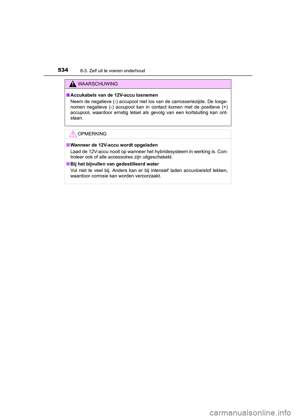 TOYOTA PRIUS 2015  Instructieboekje (in Dutch) 5346-3. Zelf uit te voeren onderhoud
PRIUS_OM_OM47A31E_(EE)
WAARSCHUWING
■Accukabels van de 12V-accu losnemen
Neem de negatieve (-) accupool niet los van de carrosseriezijde. De losge-
nomen negatie