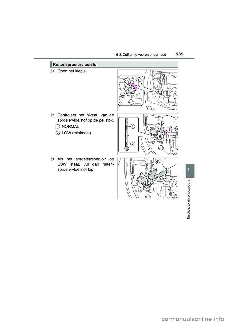 TOYOTA PRIUS 2015  Instructieboekje (in Dutch) 5356-3. Zelf uit te voeren onderhoud
PRIUS_OM_OM47A31E_(EE)
6
Onderhoud en verzorging
Open het klepje.
Controleer het niveau van de
sproeiervloeistof op de peilstok.NORMAL
LOW (minimaal)
Als het sproe
