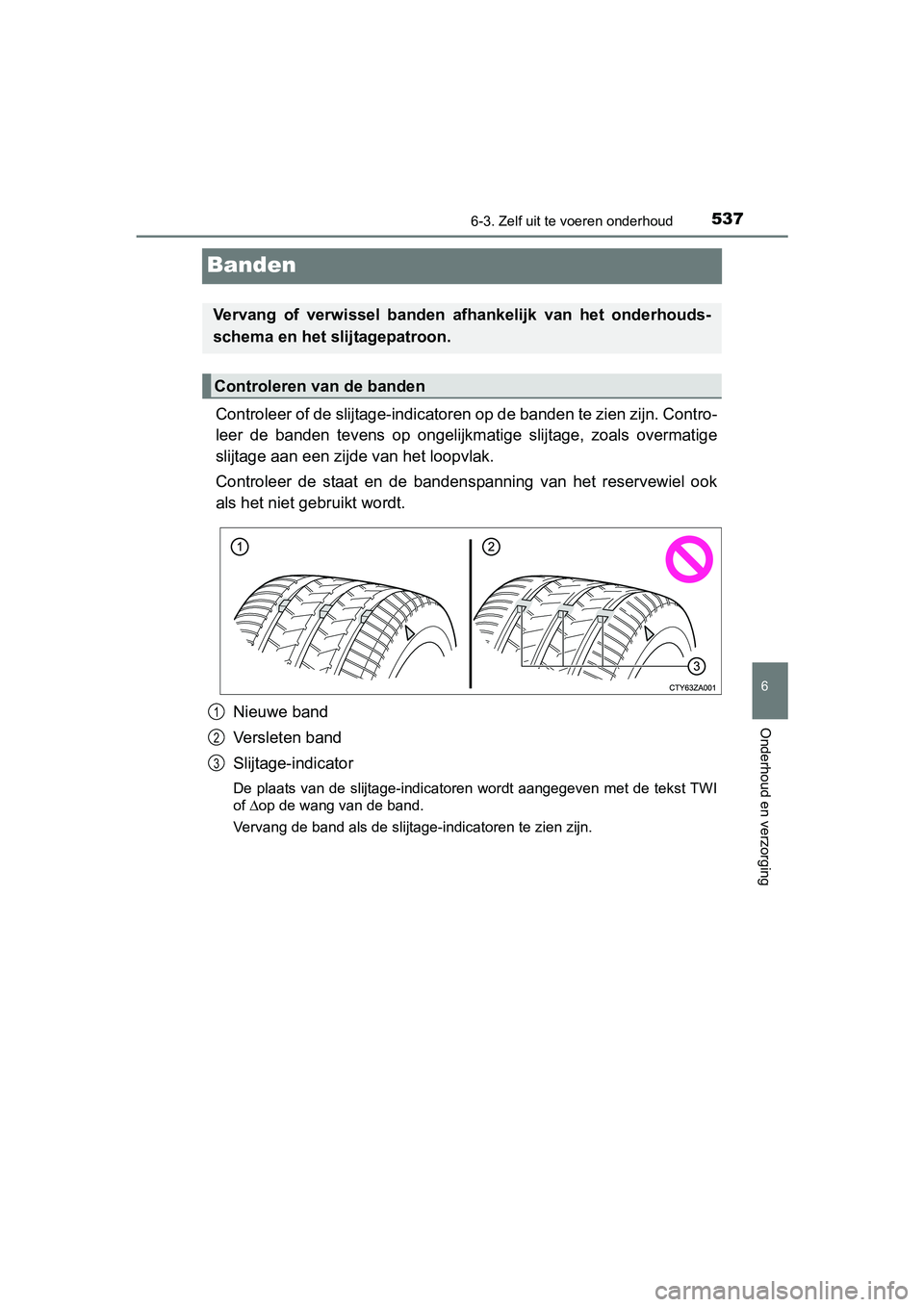 TOYOTA PRIUS 2015  Instructieboekje (in Dutch) 5376-3. Zelf uit te voeren onderhoud
PRIUS_OM_OM47A31E_(EE)
6
Onderhoud en verzorging
Banden
Controleer of de slijtage-indicatoren op de banden te zien zijn. Contro-
leer de banden tevens  op ongelijk