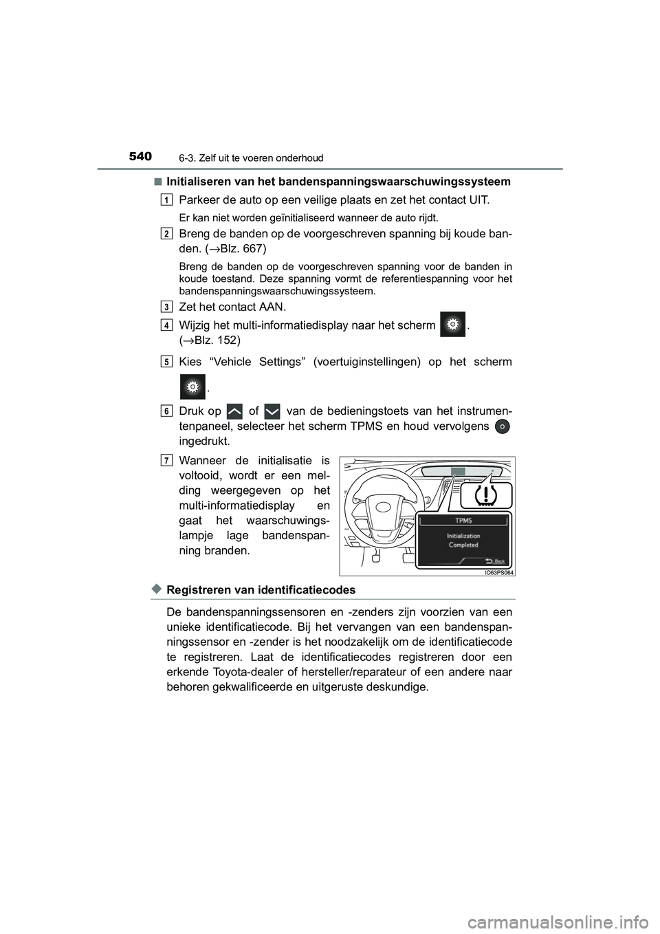 TOYOTA PRIUS 2015  Instructieboekje (in Dutch) 5406-3. Zelf uit te voeren onderhoud
PRIUS_OM_OM47A31E_(EE)■
Initialiseren van het bandens
panningswaarschuwingssysteem
Parkeer de auto op een veilige plaats en zet het contact UIT.
Er kan niet word