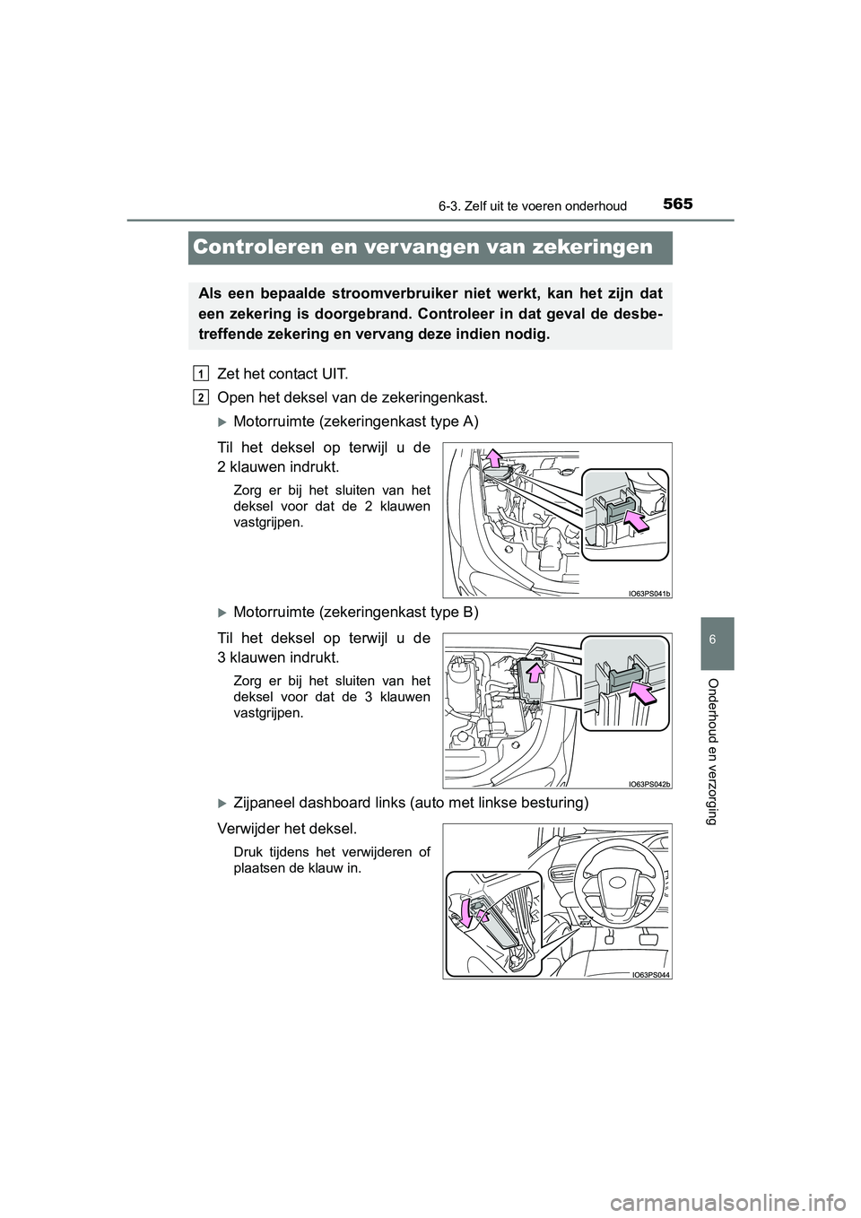TOYOTA PRIUS 2015  Instructieboekje (in Dutch) 5656-3. Zelf uit te voeren onderhoud
PRIUS_OM_OM47A31E_(EE)
6
Onderhoud en verzorging
Controleren en ver vangen van zekeringen
Zet het contact UIT.
Open het deksel van de zekeringenkast.
Motorruimt