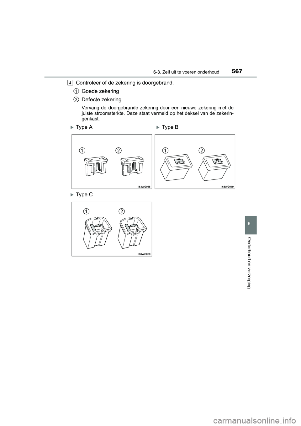 TOYOTA PRIUS 2015  Instructieboekje (in Dutch) 5676-3. Zelf uit te voeren onderhoud
PRIUS_OM_OM47A31E_(EE)
6
Onderhoud en verzorging
Controleer of de zekering is doorgebrand.Goede zekering
Defecte zekering
Vervang de doorgebrande zekering door een
