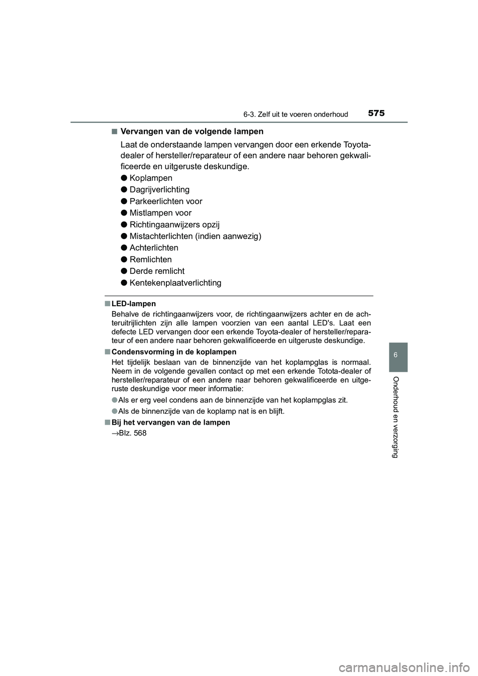 TOYOTA PRIUS 2015  Instructieboekje (in Dutch) 5756-3. Zelf uit te voeren onderhoud
PRIUS_OM_OM47A31E_(EE)
6
Onderhoud en verzorging
■Vervangen van de volgende lampen
Laat de onderstaande lampen vervangen door een erkende Toyota-
dealer of herst