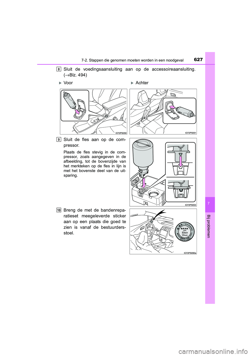 TOYOTA PRIUS 2015  Instructieboekje (in Dutch) 6277-2. Stappen die genomen moeten worden in een noodgeval
PRIUS_OM_OM47A31E_(EE)
7
Bij problemen
Sluit de voedingsaansluiting aan op de accessoireaansluiting.
( → Blz. 494)
Sluit de fles aan op de 