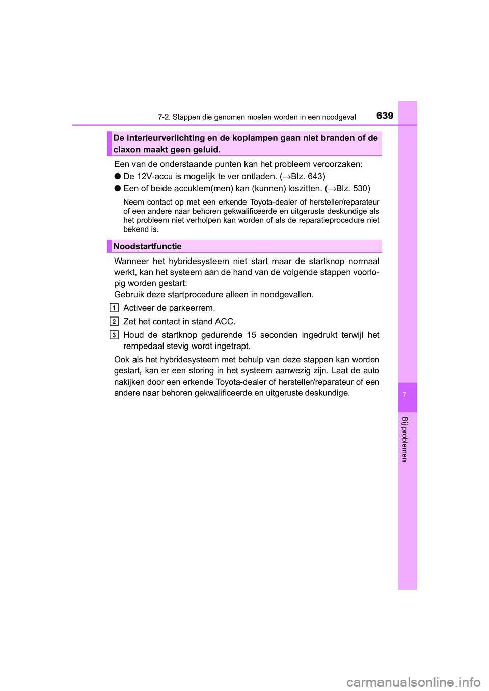 TOYOTA PRIUS 2015  Instructieboekje (in Dutch) 6397-2. Stappen die genomen moeten worden in een noodgeval
PRIUS_OM_OM47A31E_(EE)
7
Bij problemen
Een van de onderstaande punten kan het probleem veroorzaken:
● De 12V-accu is mogelijk te ver ontlad