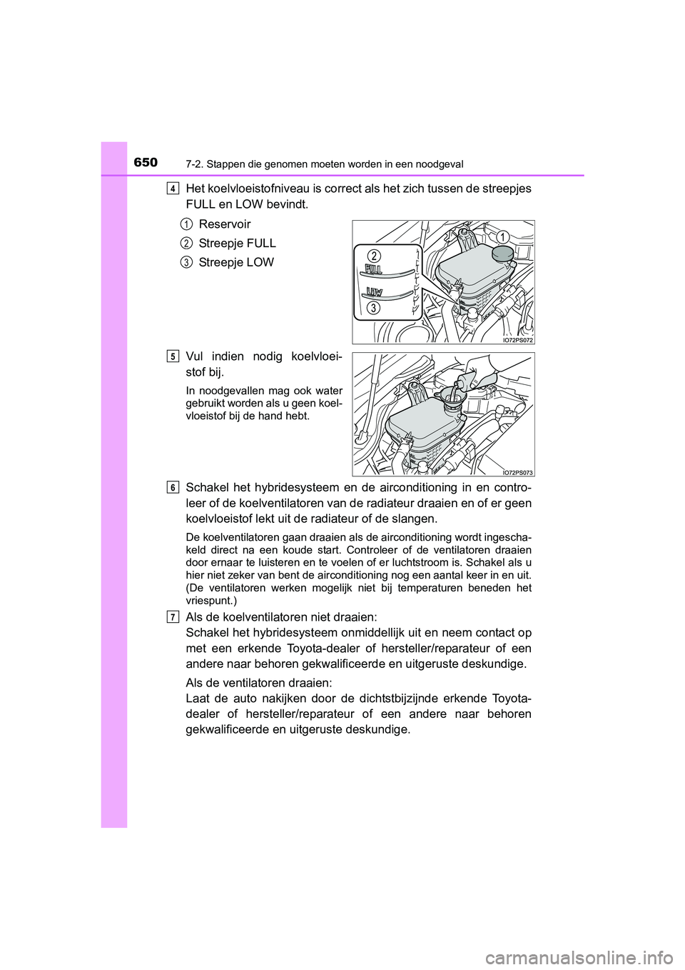 TOYOTA PRIUS 2015  Instructieboekje (in Dutch) 6507-2. Stappen die genomen moeten worden in een noodgeval
PRIUS_OM_OM47A31E_(EE)
Het koelvloeistofniveau is correct als het zich tussen de streepjes
FULL en LOW bevindt.
Reservoir
Streepje FULL
Stree