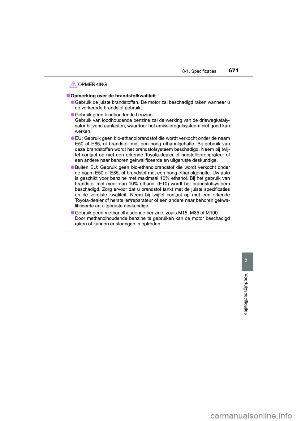 TOYOTA PRIUS 2015 Instructieboekje (in Dutch) 6718-1. Specificaties
PRIUS_OM_OM47A31E_(EE)
8
Voertuigspecificaties
OPMERKING
■Opmerking over de brandstofkwaliteit
● Gebruik de juiste brandstoffen. De motor zal beschadigd raken wanneer u
de ve TOYOTA PRIUS 2015 Instructieboekje (in Dutch) 6718-1. Specificaties
PRIUS_OM_OM47A31E_(EE)
8
Voertuigspecificaties
OPMERKING
■Opmerking over de brandstofkwaliteit
● Gebruik de juiste brandstoffen. De motor zal beschadigd raken wanneer u
de ve