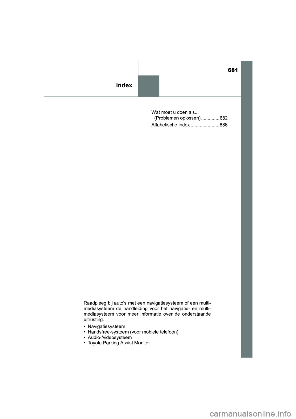 TOYOTA PRIUS 2015  Instructieboekje (in Dutch) 681
Index
PRIUS_OM_OM47A31E_(EE)Wat moet u doen als... 
(Problemen oplossen) .............. 682
Alfabetische index ...................... 686
Raadpleeg bij autos met een navigatiesysteem of een multi