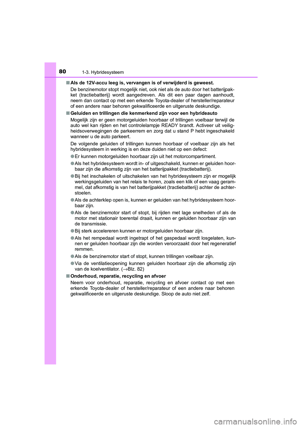 TOYOTA PRIUS 2016 Instructieboekje (in Dutch) 801-3. Hybridesysteem
PRIUS_OM_OM47A31E_(EE)■
Als de 12V-accu leeg is, vervangen is of verwijderd is geweest.
De benzinemotor stopt mogelijk niet, ook niet als de auto door het batterijpak-
ket (tra TOYOTA PRIUS 2016 Instructieboekje (in Dutch) 801-3. Hybridesysteem
PRIUS_OM_OM47A31E_(EE)■
Als de 12V-accu leeg is, vervangen is of verwijderd is geweest.
De benzinemotor stopt mogelijk niet, ook niet als de auto door het batterijpak-
ket (tra