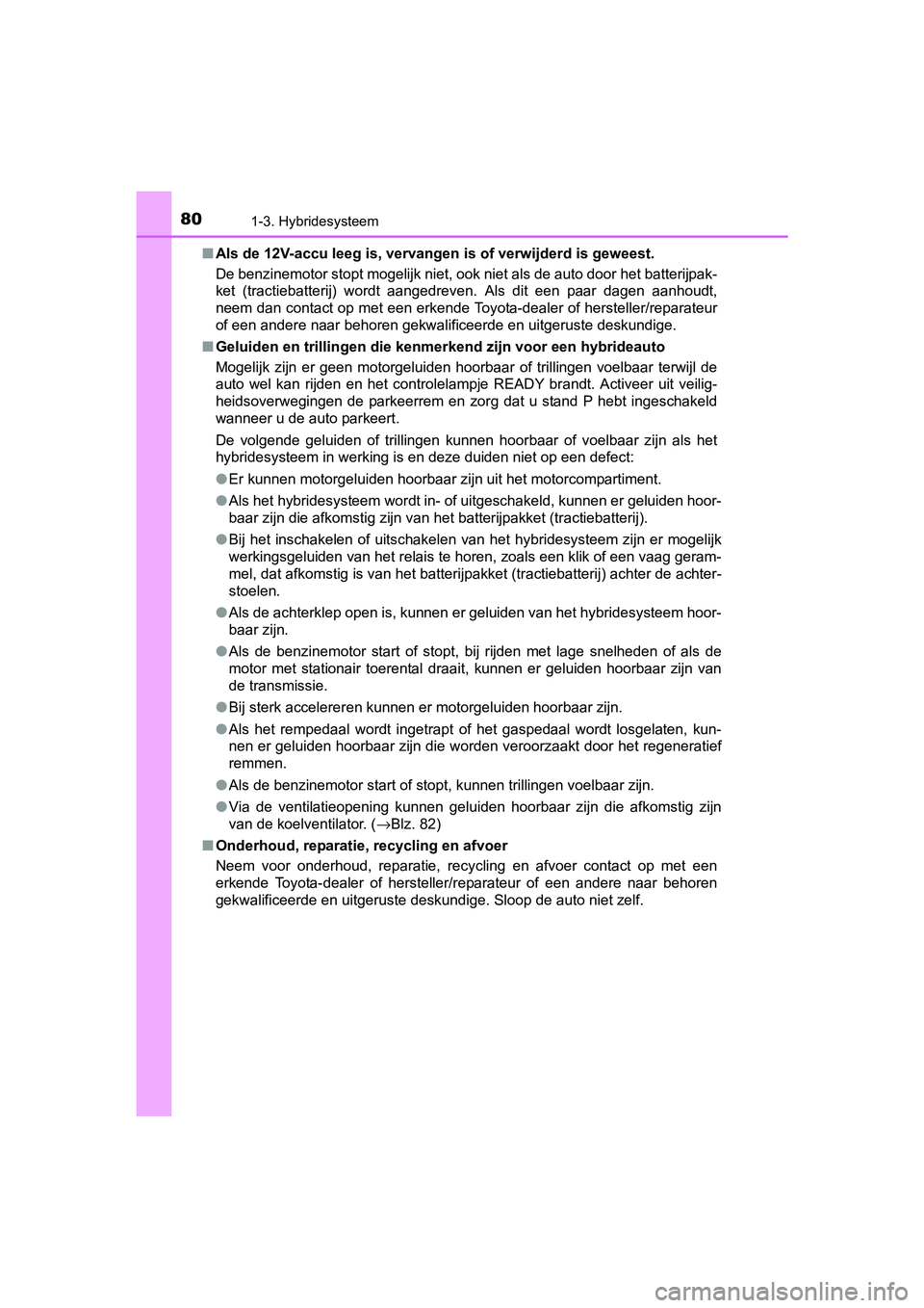 TOYOTA PRIUS 2016  Instructieboekje (in Dutch) 801-3. Hybridesysteem
PRIUS_OM_OM47A31E_(EE)■
Als de 12V-accu leeg is, vervangen is of verwijderd is geweest.
De benzinemotor stopt mogelijk niet, ook niet als de auto door het batterijpak-
ket (tra