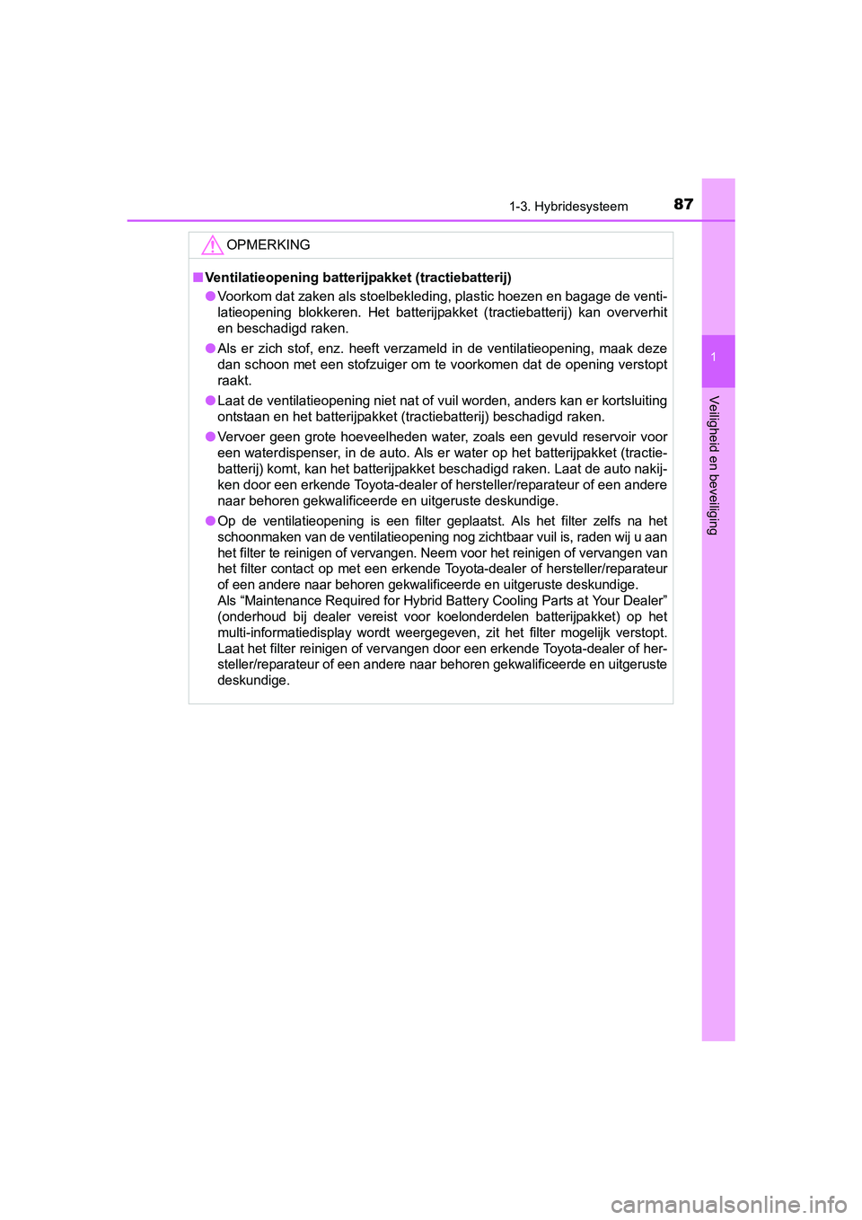TOYOTA PRIUS 2016  Instructieboekje (in Dutch) 871-3. Hybridesysteem
1
PRIUS_OM_OM47A31E_(EE)
Veiligheid en beveiliging
OPMERKING
■Ventilatieopening batterijpakket (tractiebatterij)
● Voorkom dat zaken als stoelbekleding, plastic hoezen en bag
