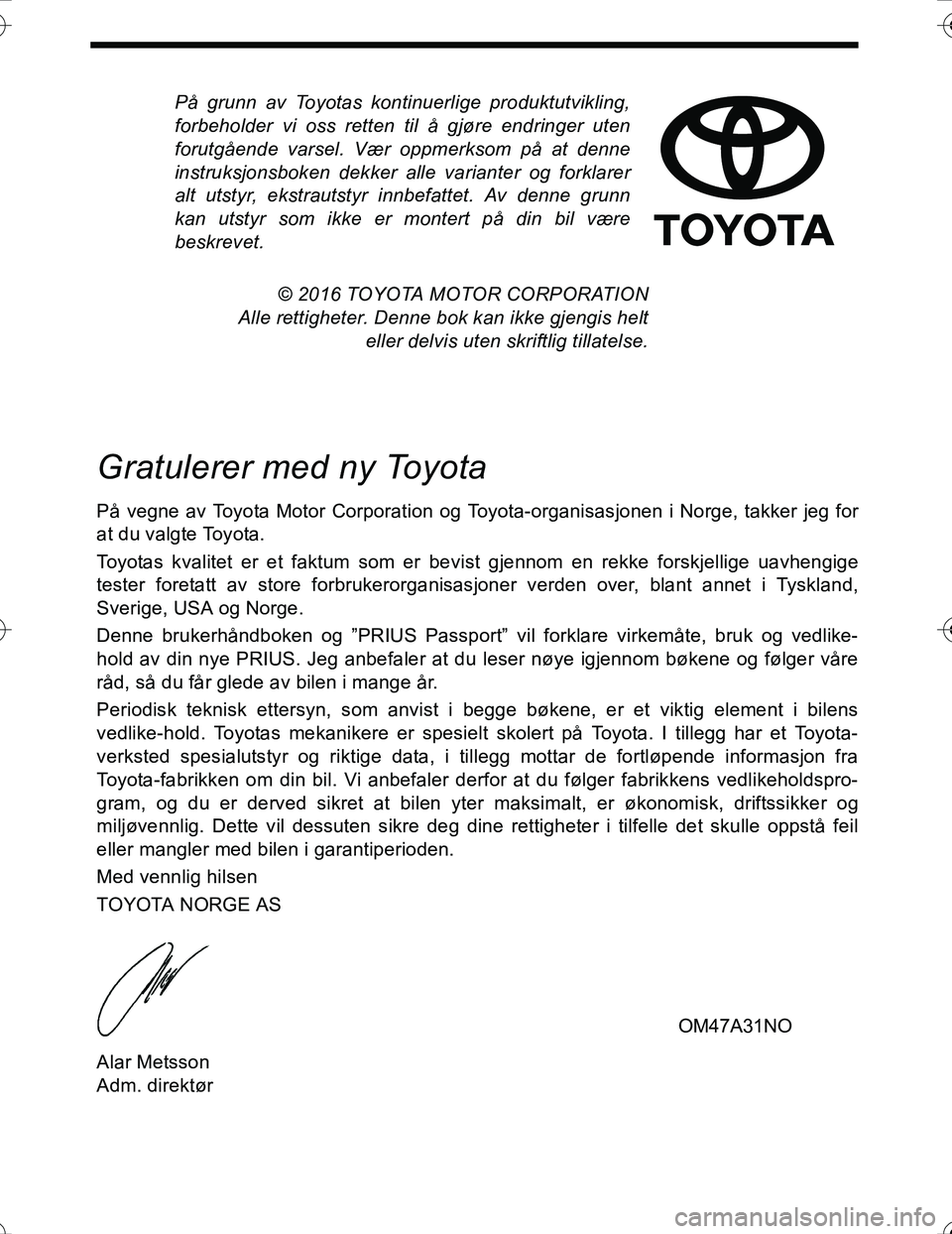 TOYOTA PRIUS 2016  Instruksjoner for bruk (in Norwegian) På grunn av Toyotas kontinuerlige produktutvikling,
forbeholder vi oss retten til å gjøre endringer uten
forutgående varsel. Vær oppmerksom på at denne
instruksjonsboken dekker alle varianter og