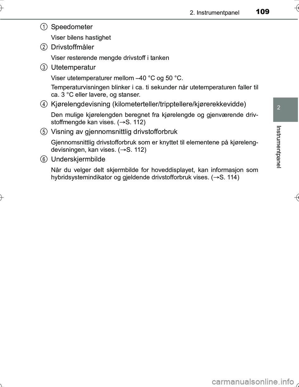 TOYOTA PRIUS 2016 Instruksjoner for bruk (in Norwegian) 1092. Instrumentpanel
2
Instrumentpanel
OM47A31NO
Speedometer
Viser bilens hastighet
Drivstoffmåler
Viser resterende mengde drivstoff i tanken
Utetemperatur
Viser utetemperaturer mellom –40 °C og TOYOTA PRIUS 2016 Instruksjoner for bruk (in Norwegian) 1092. Instrumentpanel
2
Instrumentpanel
OM47A31NO
Speedometer
Viser bilens hastighet
Drivstoffmåler
Viser resterende mengde drivstoff i tanken
Utetemperatur
Viser utetemperaturer mellom –40 °C og