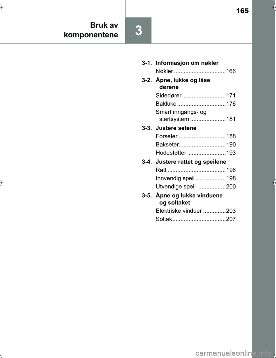 TOYOTA PRIUS 2016 Instruksjoner for bruk (in Norwegian) 165
3
Bruk av
komponentene
OM47A31NO 3-1. Informasjon om nøkler
Nøkler ................................ 166
3-2. Åpne, lukke og låse dørene
Sidedører ........................... 171
Bakluke .... TOYOTA PRIUS 2016 Instruksjoner for bruk (in Norwegian) 165
3
Bruk av
komponentene
OM47A31NO 3-1. Informasjon om nøkler
Nøkler ................................ 166
3-2. Åpne, lukke og låse dørene
Sidedører ........................... 171
Bakluke ....