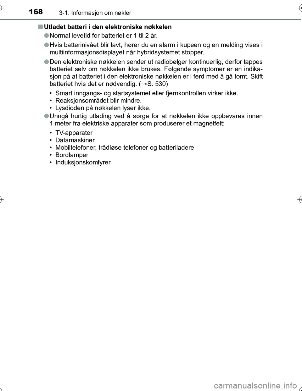 TOYOTA PRIUS 2016 Instruksjoner for bruk (in Norwegian) 1683-1. Informasjon om nøkler
OM47A31NOn
Utladet batteri i den elektroniske nøkkelen
lNormal levetid for batteriet er 1 til 2 år.
l Hvis batterinivået blir lavt, hører du en alarm i kupeen og en TOYOTA PRIUS 2016 Instruksjoner for bruk (in Norwegian) 1683-1. Informasjon om nøkler
OM47A31NOn
Utladet batteri i den elektroniske nøkkelen
lNormal levetid for batteriet er 1 til 2 år.
l Hvis batterinivået blir lavt, hører du en alarm i kupeen og en
