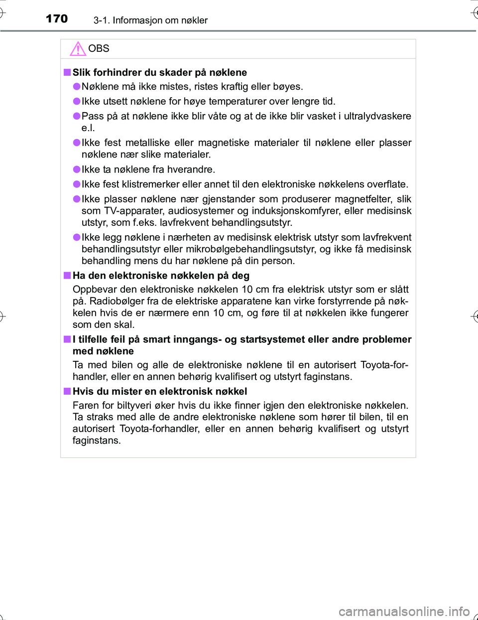 TOYOTA PRIUS 2016 Instruksjoner for bruk (in Norwegian) 1703-1. Informasjon om nøkler
OM47A31NO
OBS
nSlik forhindrer du skader på nøklene
l Nøklene må ikke mistes, ristes kraftig eller bøyes.
l Ikke utsett nøklene for høye temperaturer over lengre TOYOTA PRIUS 2016 Instruksjoner for bruk (in Norwegian) 1703-1. Informasjon om nøkler
OM47A31NO
OBS
nSlik forhindrer du skader på nøklene
l Nøklene må ikke mistes, ristes kraftig eller bøyes.
l Ikke utsett nøklene for høye temperaturer over lengre