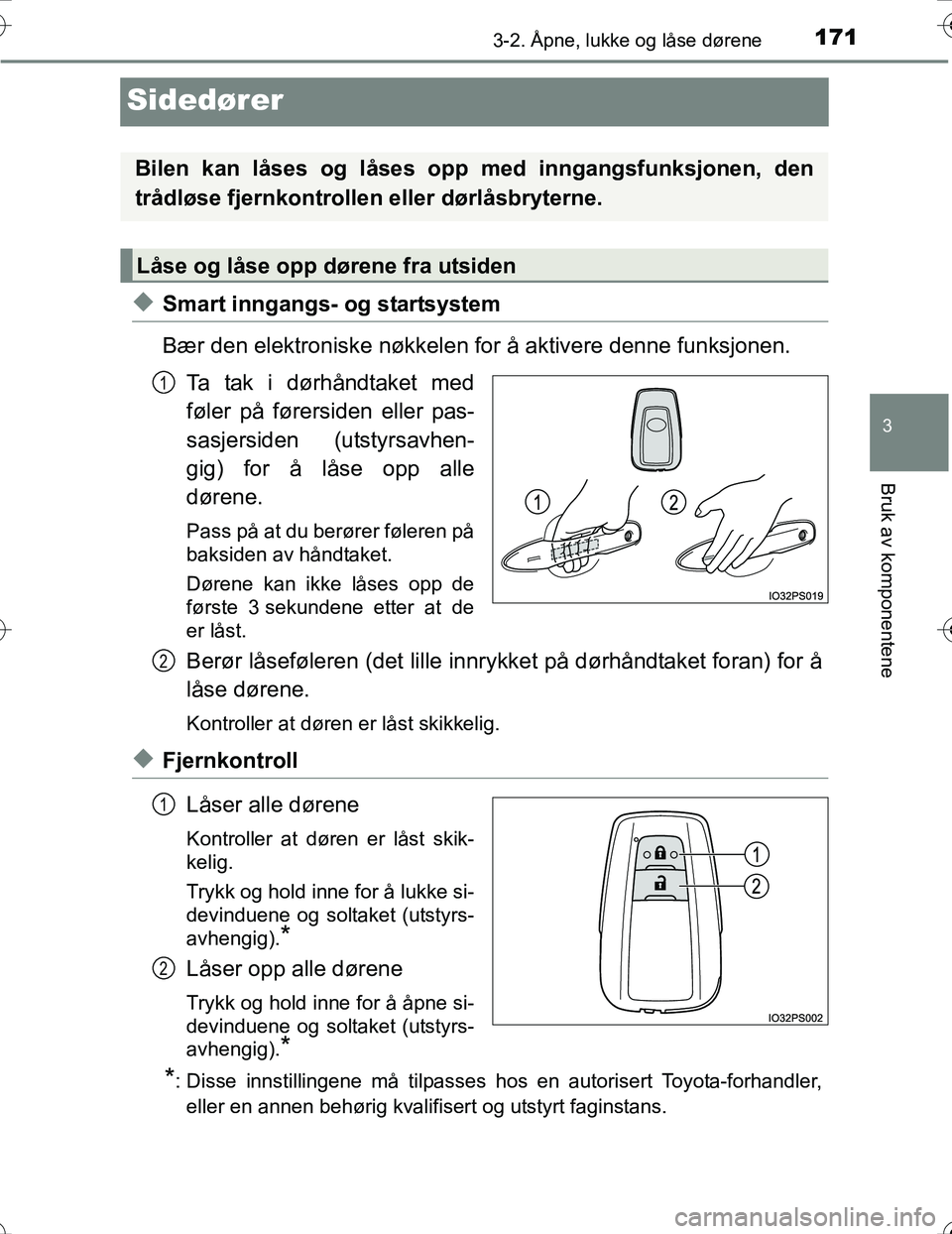 TOYOTA PRIUS 2016 Instruksjoner for bruk (in Norwegian) 171
3
3-2. Åpne, lukke og låse dørene
Bruk av komponentene
OM47A31NO
Sidedører
uSmart inngangs- og startsystem
Bær den elektroniske nøkkelen for å aktivere denne funksjonen.Ta tak i dørhåndta TOYOTA PRIUS 2016 Instruksjoner for bruk (in Norwegian) 171
3
3-2. Åpne, lukke og låse dørene
Bruk av komponentene
OM47A31NO
Sidedører
uSmart inngangs- og startsystem
Bær den elektroniske nøkkelen for å aktivere denne funksjonen.Ta tak i dørhåndta