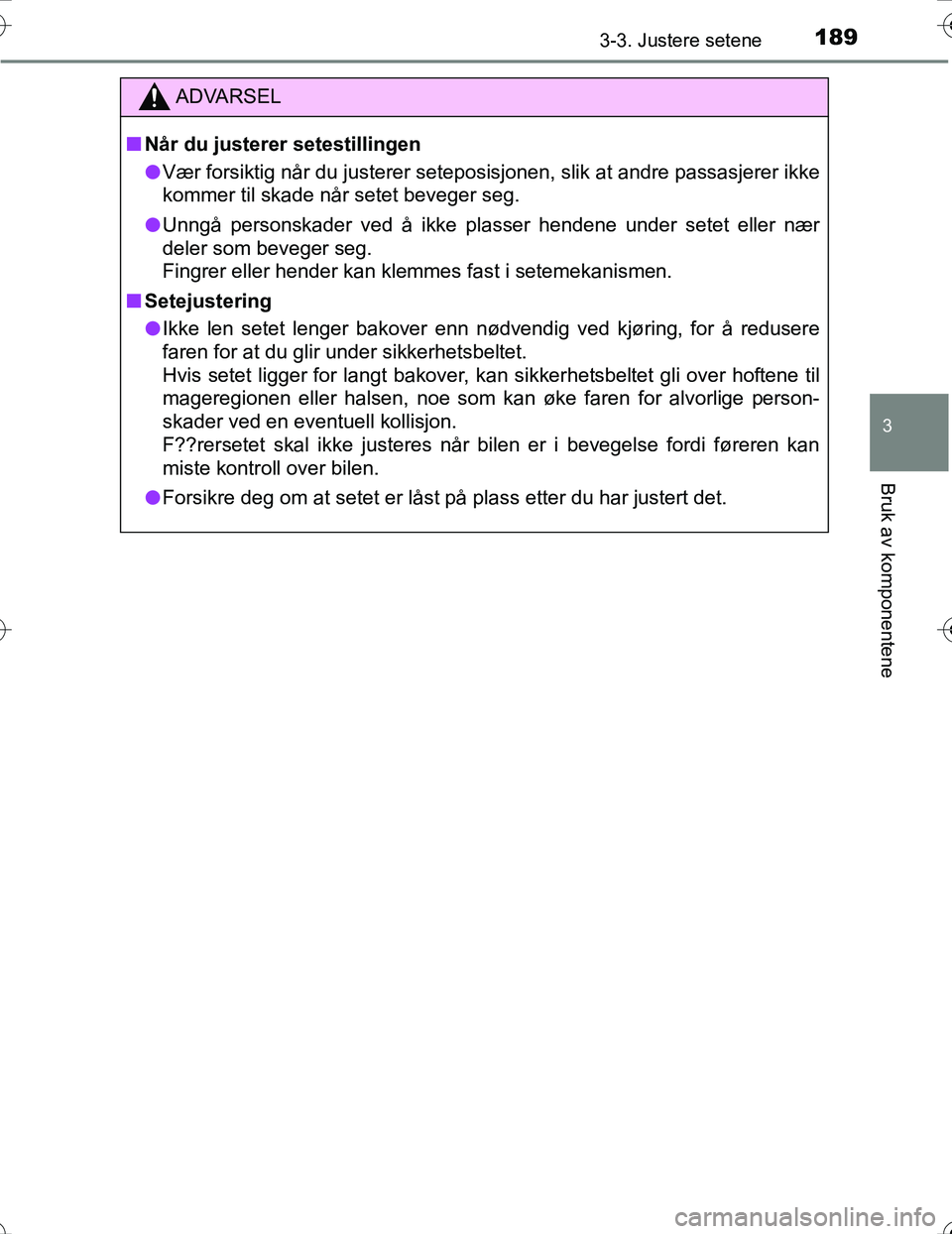 TOYOTA PRIUS 2016  Instruksjoner for bruk (in Norwegian) 1893-3. Justere setene
3
Bruk av komponentene
OM47A31NO
ADVARSEL
nNår du justerer setestillingen
l Vær forsiktig når du justerer seteposisjonen, slik at andre passasjerer ikke
kommer til skade når