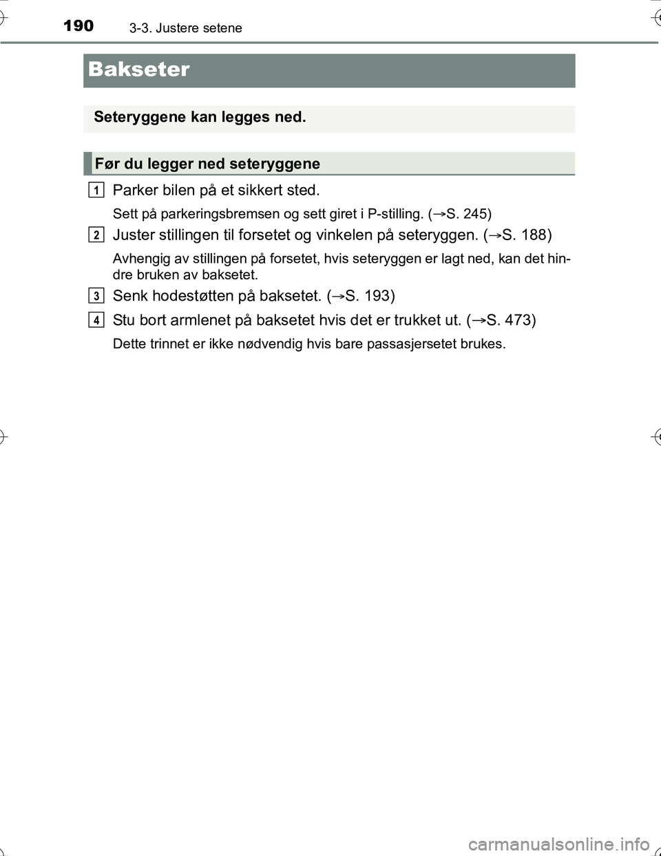 TOYOTA PRIUS 2016  Instruksjoner for bruk (in Norwegian) 1903-3. Justere setene
OM47A31NO
Bakseter
Parker bilen på et sikkert sted.
Sett på parkeringsbremsen og sett giret i P-stilling. (S. 245)
Juster stillingen til forsetet og vinkelen på seteryggen
