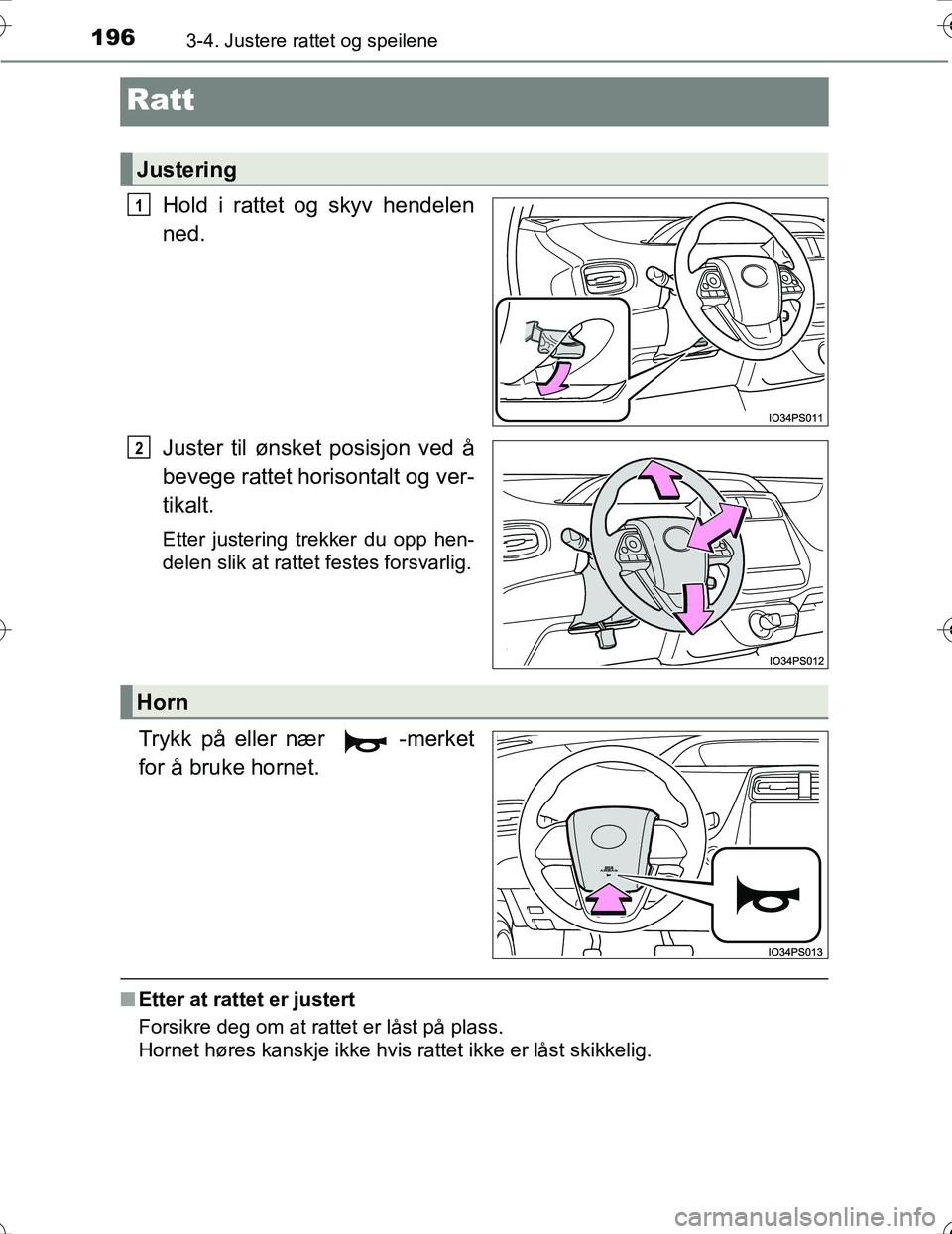 TOYOTA PRIUS 2016  Instruksjoner for bruk (in Norwegian) 1963-4. Justere rattet og speilene
OM47A31NO
Ratt
Hold i rattet og skyv hendelen
ned.
Juster til ønsket posisjon ved å
bevege rattet horisontalt og ver-
tikalt.
Etter justering trekker du opp hen-
d
