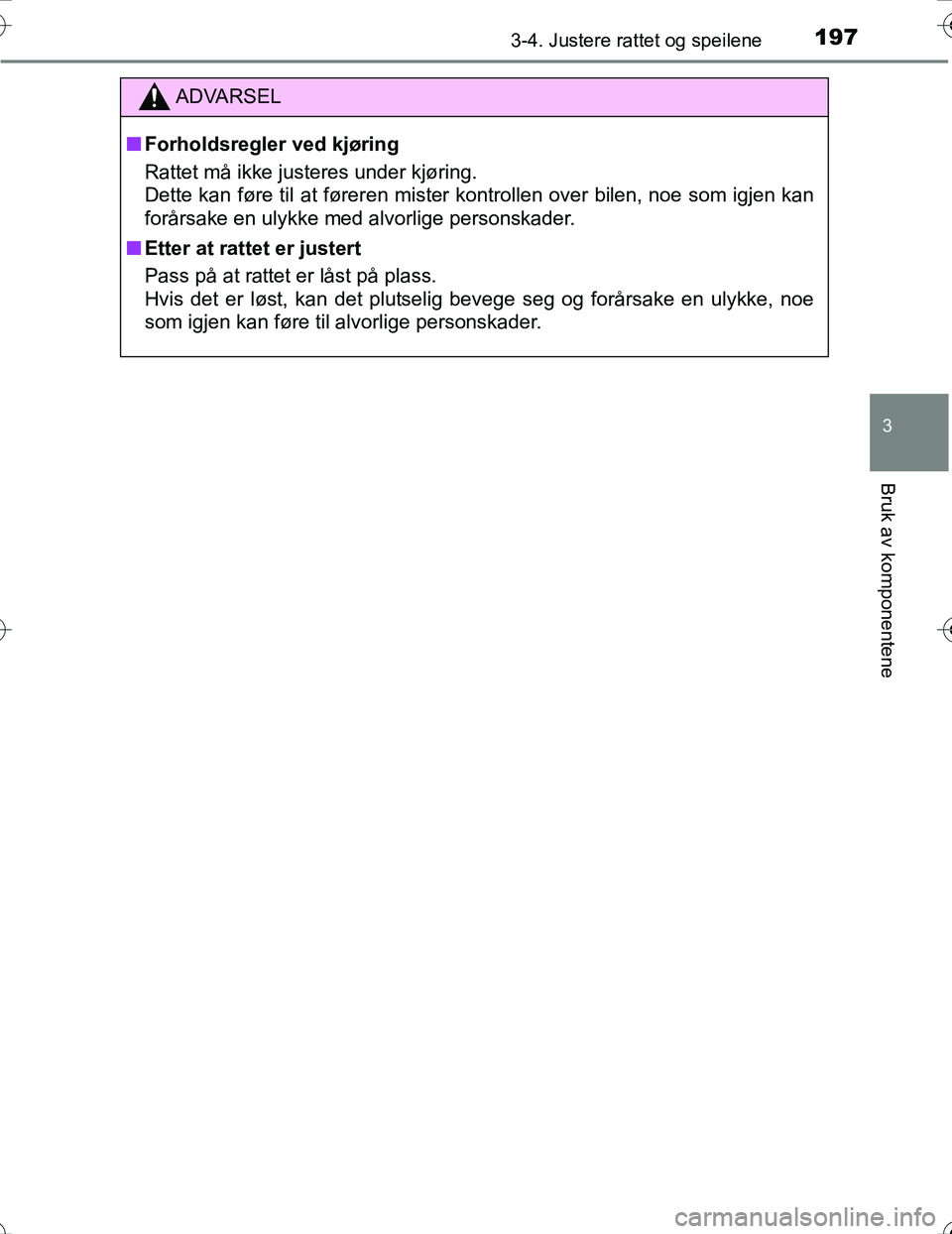 TOYOTA PRIUS 2016  Instruksjoner for bruk (in Norwegian) 1973-4. Justere rattet og speilene
3
Bruk av komponentene
OM47A31NO
ADVARSEL
nForholdsregler ved kjøring
Rattet må ikke justeres under kjøring.
Dette kan føre til at føreren mister kontrollen ove