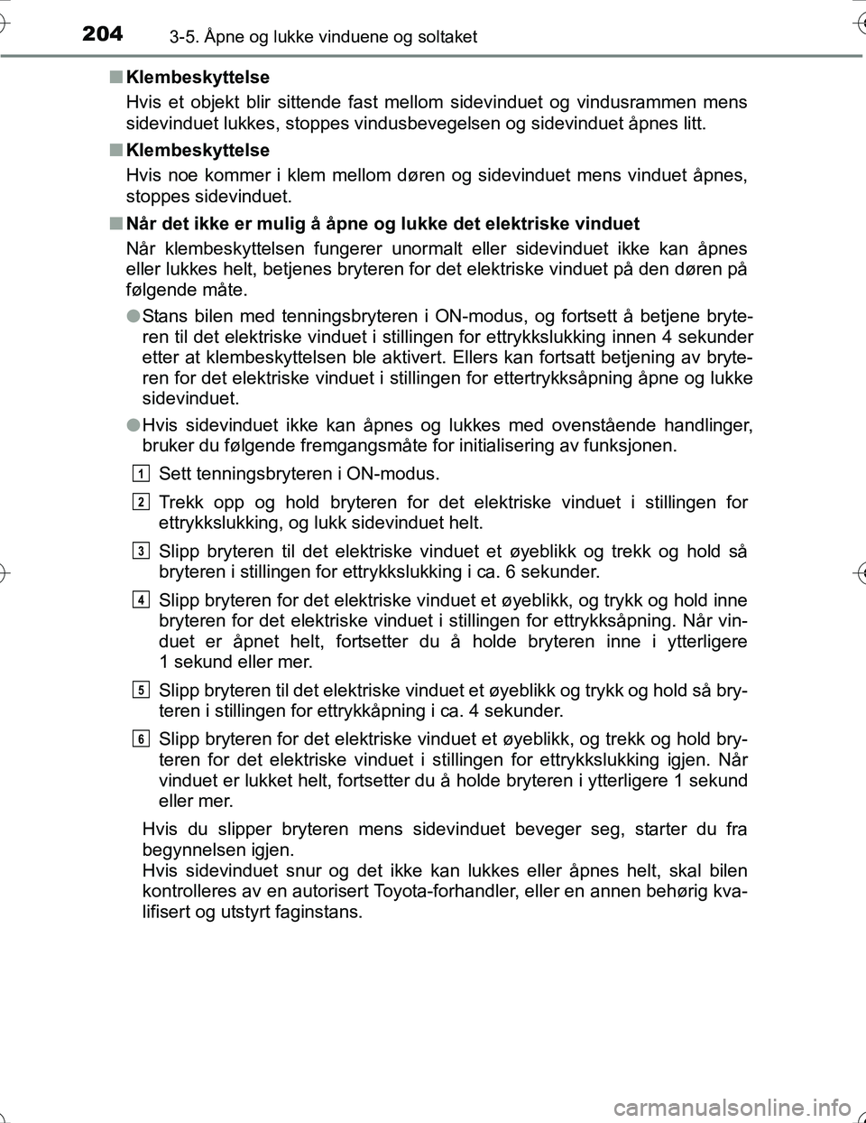 TOYOTA PRIUS 2016 Instruksjoner for bruk (in Norwegian) 2043-5. Åpne og lukke vinduene og soltaket
OM47A31NOn
Klembeskyttelse
Hvis et objekt blir sittende fast mellom sidevinduet og vindusrammen mens
sidevinduet lukkes, stoppes vindusbevegelsen og sidevin TOYOTA PRIUS 2016 Instruksjoner for bruk (in Norwegian) 2043-5. Åpne og lukke vinduene og soltaket
OM47A31NOn
Klembeskyttelse
Hvis et objekt blir sittende fast mellom sidevinduet og vindusrammen mens
sidevinduet lukkes, stoppes vindusbevegelsen og sidevin