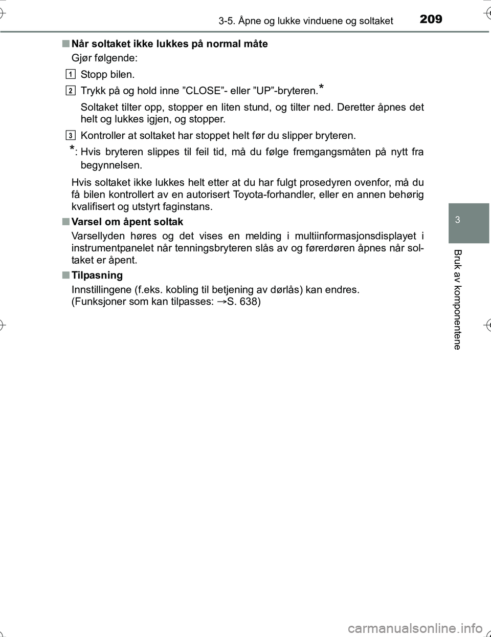 TOYOTA PRIUS 2016 Instruksjoner for bruk (in Norwegian) 2093-5. Åpne og lukke vinduene og soltaket
3
Bruk av komponentene
OM47A31NOn
Når soltaket ikke lukkes på normal måte
Gjør følgende:
Stopp bilen.
Trykk på og hold inne ”CLOSE”- eller ”UP TOYOTA PRIUS 2016 Instruksjoner for bruk (in Norwegian) 2093-5. Åpne og lukke vinduene og soltaket
3
Bruk av komponentene
OM47A31NOn
Når soltaket ikke lukkes på normal måte
Gjør følgende:
Stopp bilen.
Trykk på og hold inne ”CLOSE”- eller ”UP